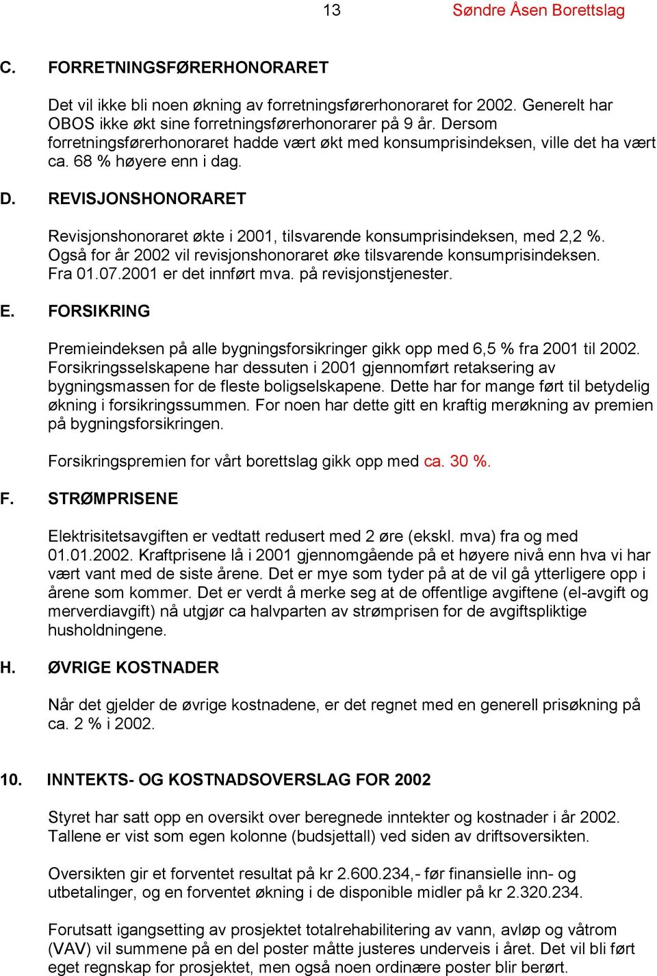 REVISJONSHONORARET Revisjonshonoraret økte i 2001, tilsvarende konsumprisindeksen, med 2,2 %. Også for år 2002 vil revisjonshonoraret øke tilsvarende konsumprisindeksen. Fra 01.07.