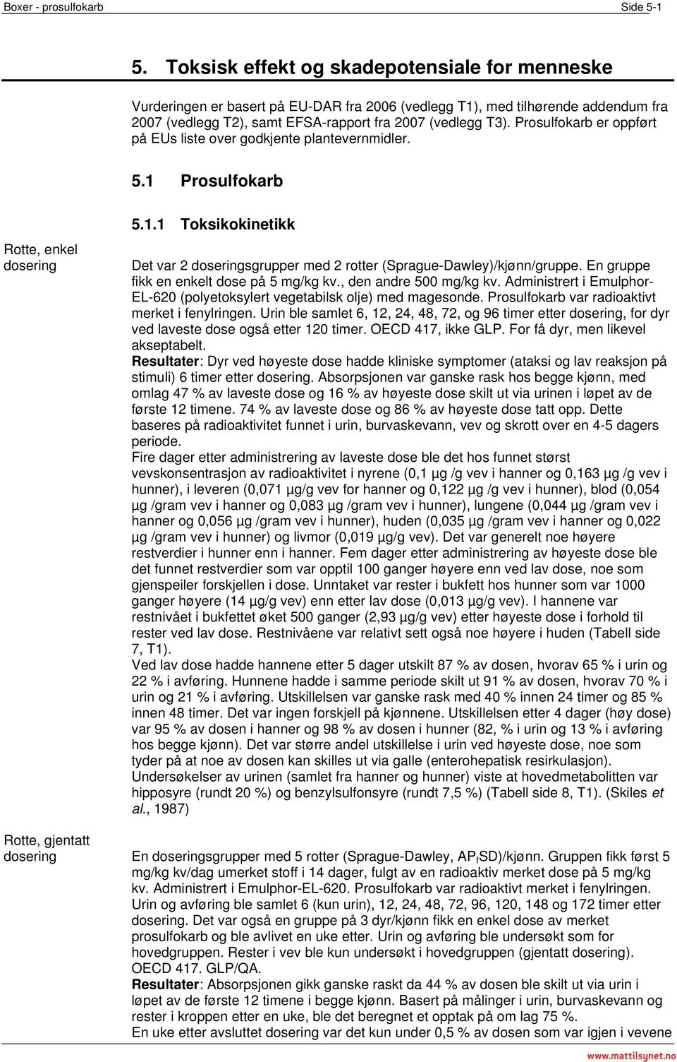 Prosulfokarb er oppført på EUs liste over godkjente plantevernmidler. 5.1 Prosulfokarb Rotte, enkel dosering 5.1.1 Toksikokinetikk Det var 2 doseringsgrupper med 2 rotter (Sprague-Dawley)/kjønn/gruppe.