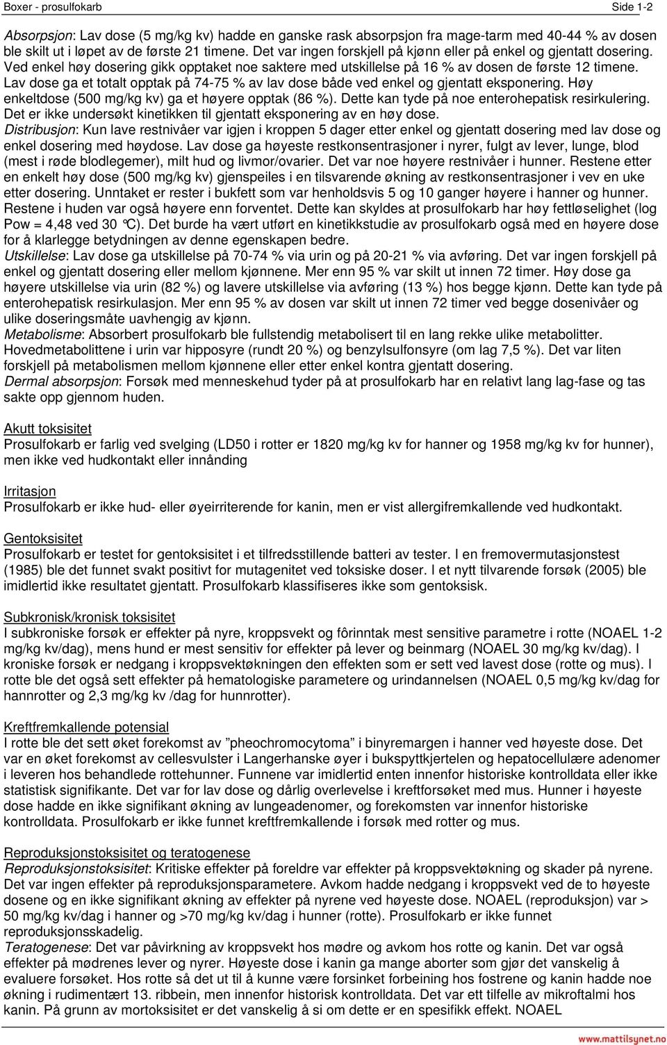 Lav dose ga et totalt opptak på 74-75 % av lav dose både ved enkel og gjentatt eksponering. Høy enkeltdose (500 mg/kg kv) ga et høyere opptak (86 %).