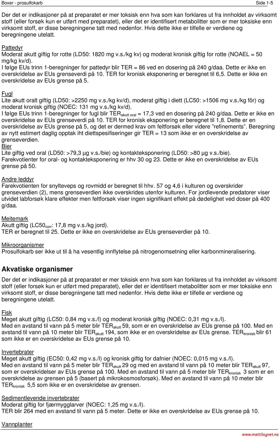 Pattedyr Moderat akutt giftig for rotte (LD50: 1820 mg v.s./kg kv) og moderat kronisk giftig for rotte (NOAEL = 50 mg/kg kv/d).