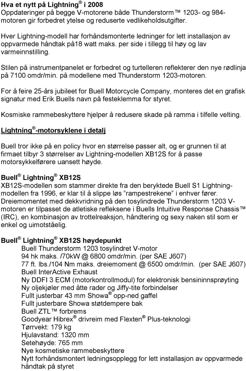 Stilen på instrumentpanelet er forbedret og turtelleren reflekterer den nye rødlinja på 7100 omdr/min. på modellene med Thunderstorm 1203-motoren.