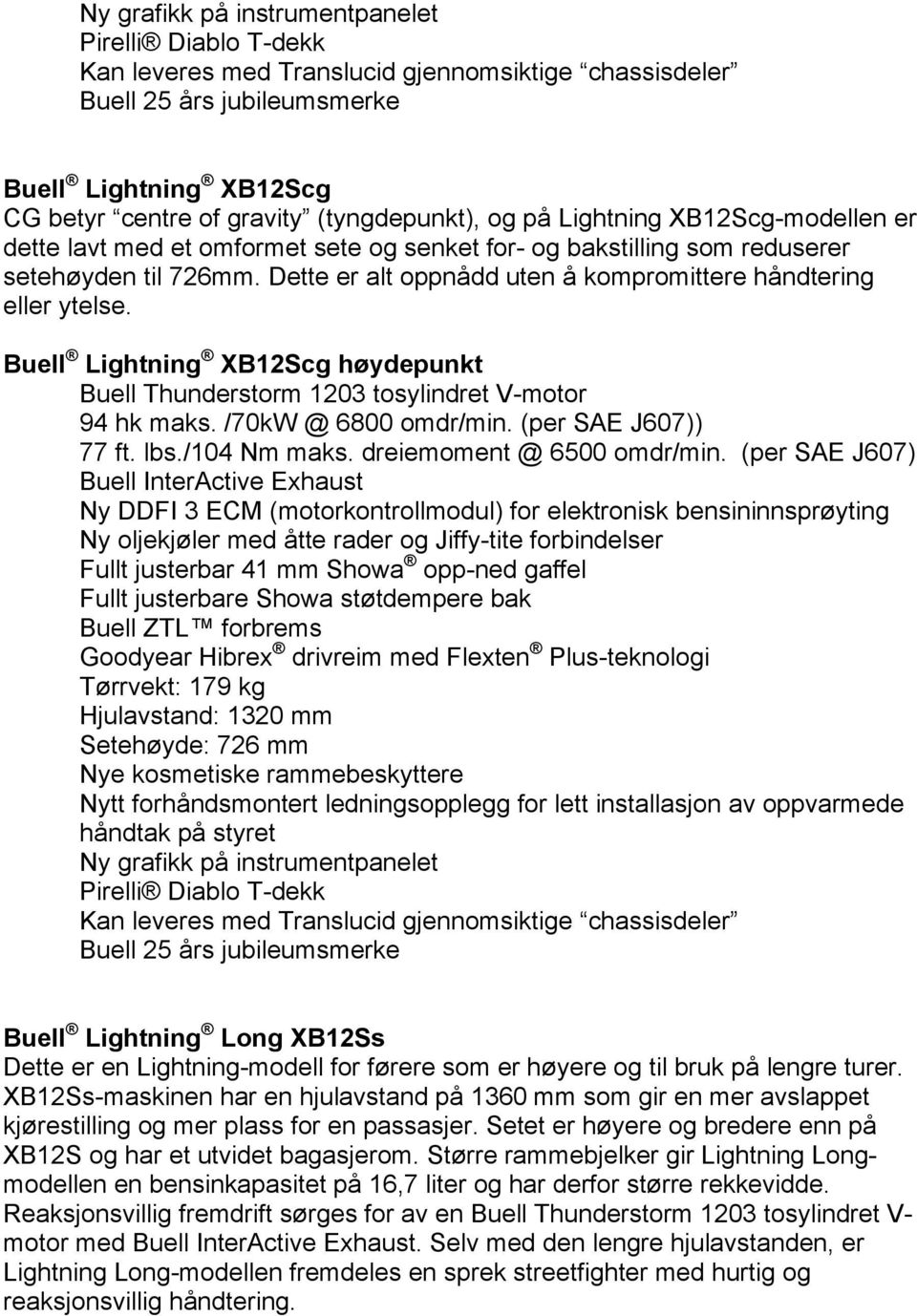 (per SAE J607)) Hjulavstand: 1320 mm Setehøyde: 726 mm Nye kosmetiske rammebeskyttere Kan leveres med Translucid gjennomsiktige chassisdeler Buell Lightning Long XB12Ss Dette er en Lightning-modell