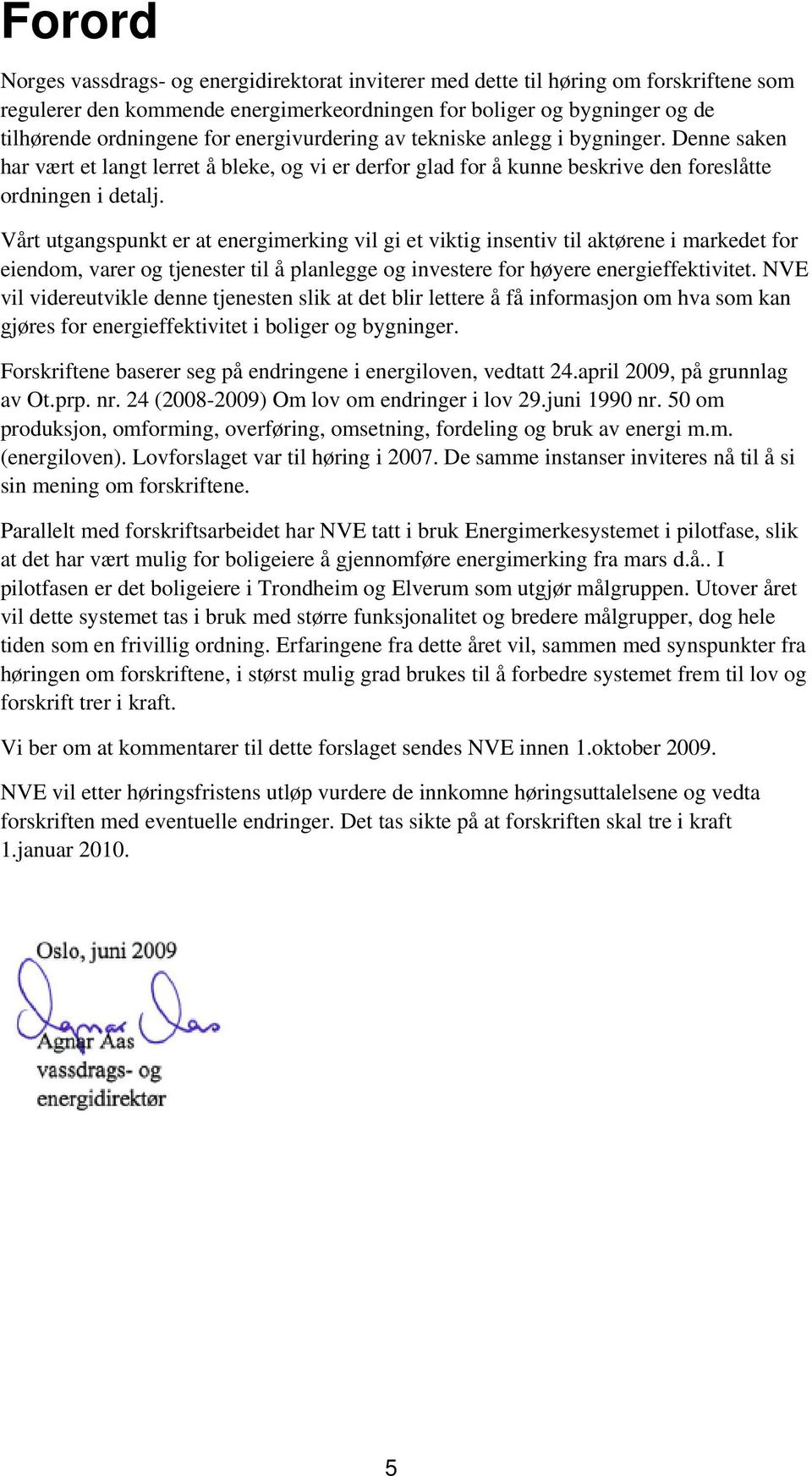 Vårt utgangspunkt er at energimerking vil gi et viktig insentiv til aktørene i markedet for eiendom, varer og tjenester til å planlegge og investere for høyere energieffektivitet.