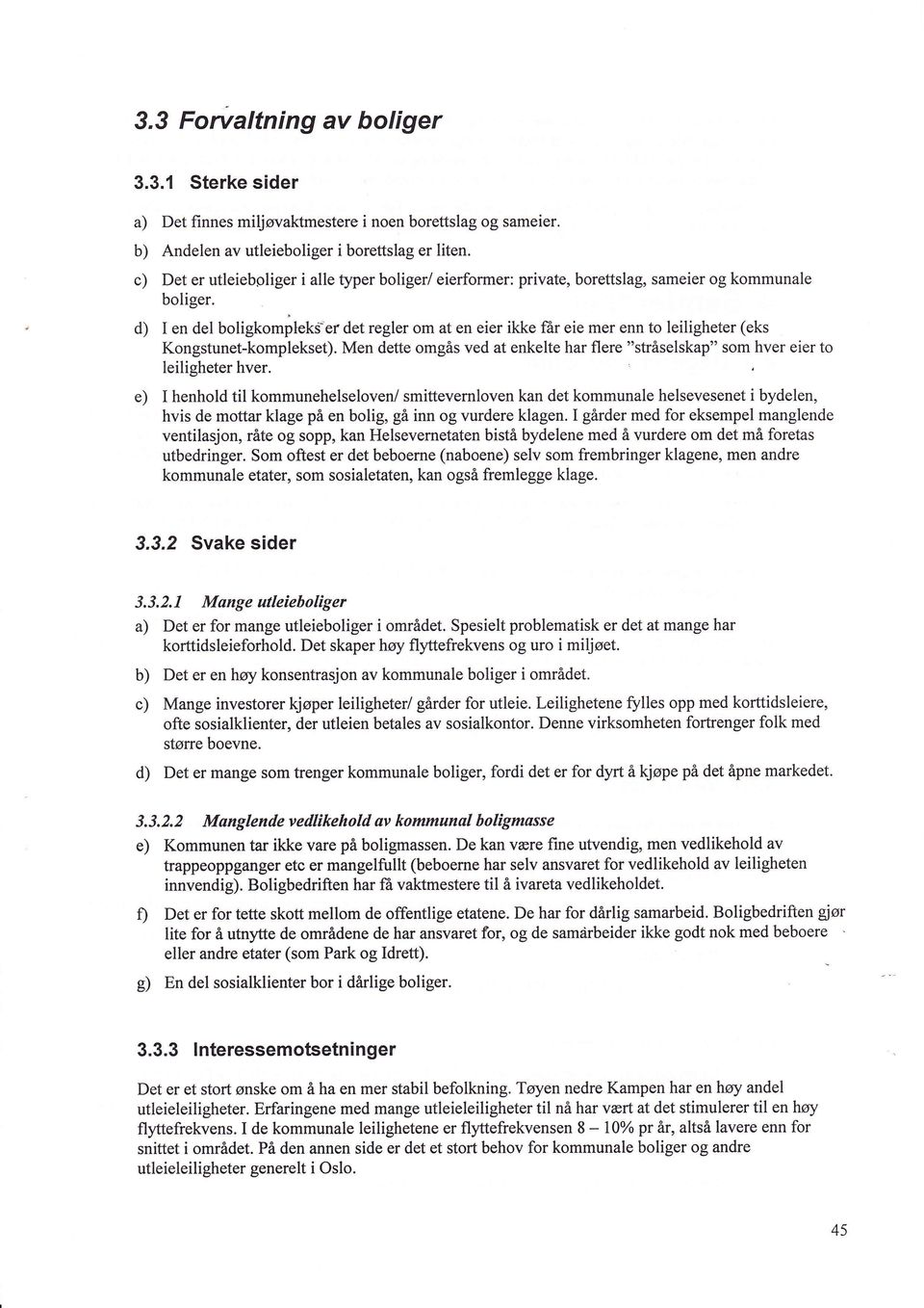 d) I en del boligkompleks-er det regler om at en eier ikke får eie mer enn to leiligheter (eks Kongstunet-komplekset).