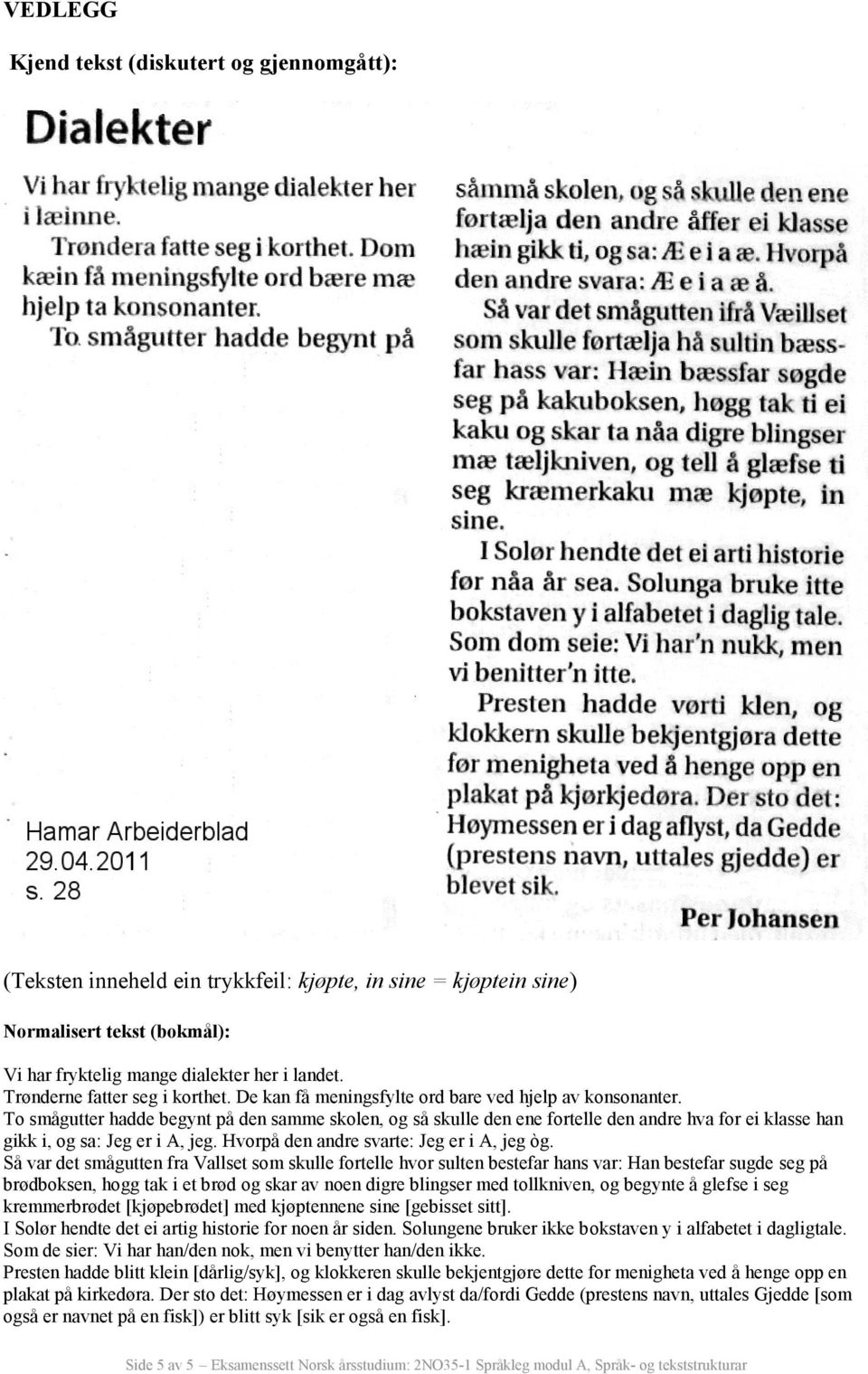 To smågutter hadde begynt på den samme skolen, og så skulle den ene fortelle den andre hva for ei klasse han gikk i, og sa: Jeg er i A, jeg. Hvorpå den andre svarte: Jeg er i A, jeg òg.