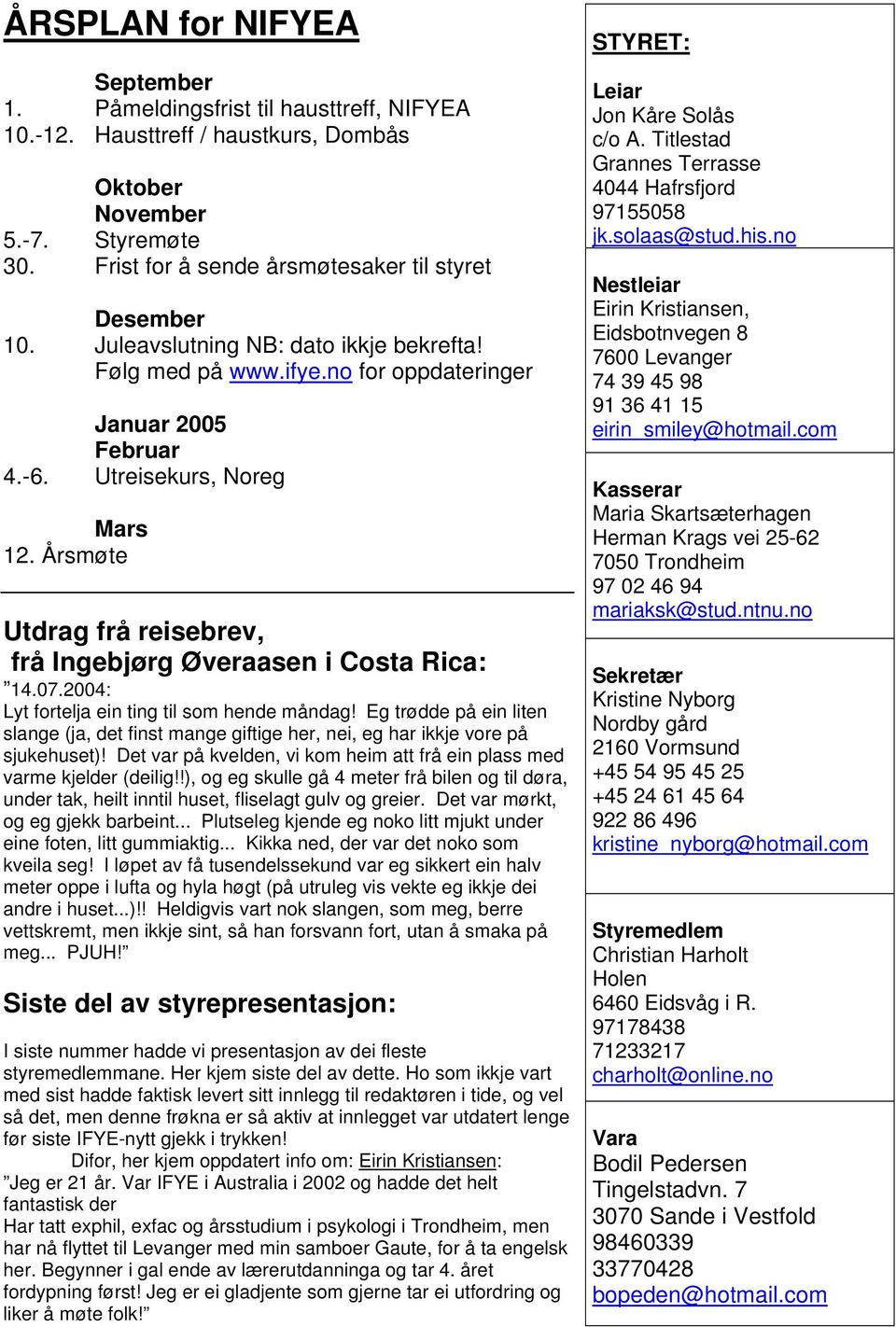 Årsmøte Utdrag frå reisebrev, frå Ingebjørg Øveraasen i Costa Rica: 14.07.2004: Lyt fortelja ein ting til som hende måndag!