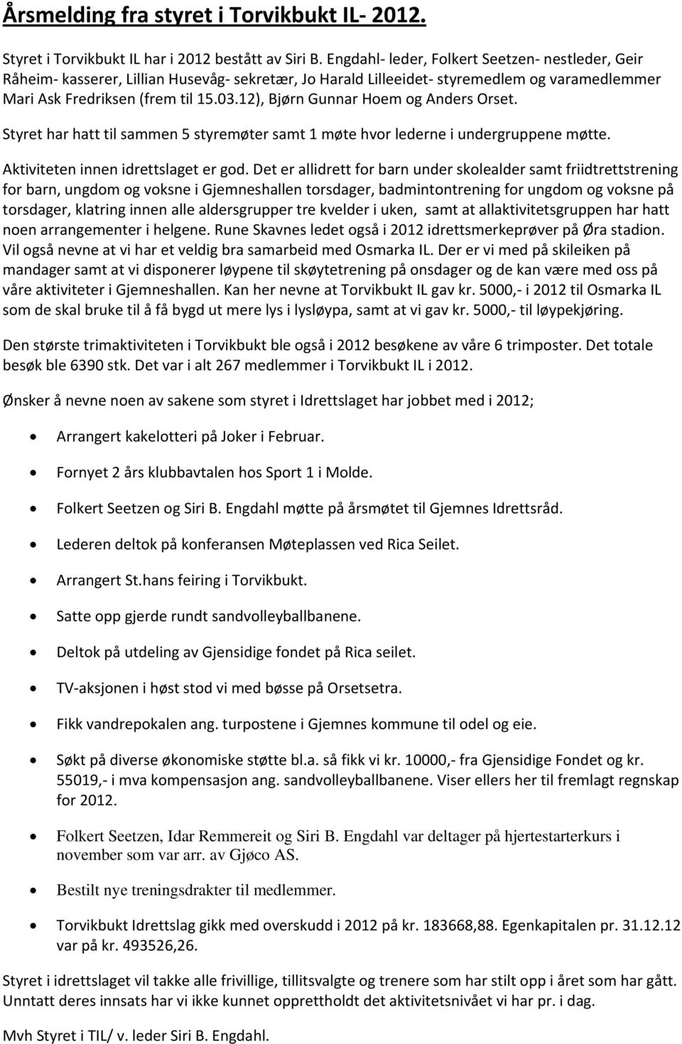 12), Bjørn Gunnar Hoem og Anders Orset. Styret har hatt til sammen 5 styremøter samt 1 møte hvor lederne i undergruppene møtte. Aktiviteten innen idrettslaget er god.