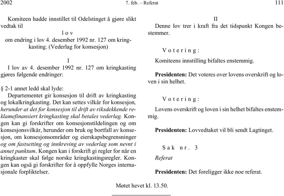 Det kan settes vilkår for konsesjon, herunder at det for konsesjon til drift av riksdekkende reklamefinansiert kringkasting skal betales vederlag.