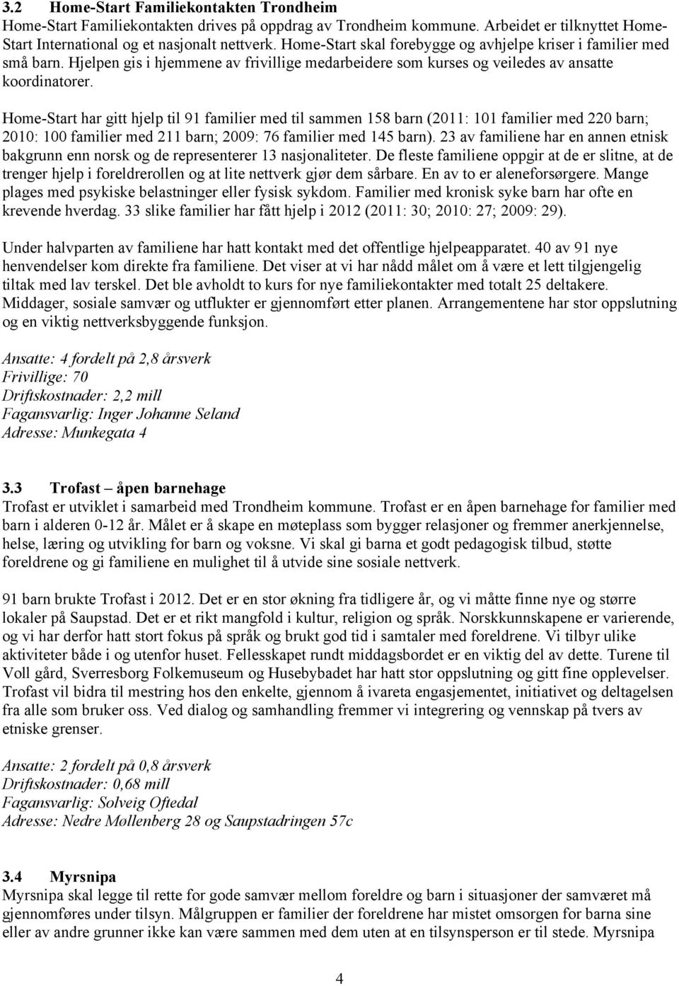 Home-Start har gitt hjelp til 91 familier med til sammen 158 barn (2011: 101 familier med 220 barn; 2010: 100 familier med 211 barn; 2009: 76 familier med 145 barn).