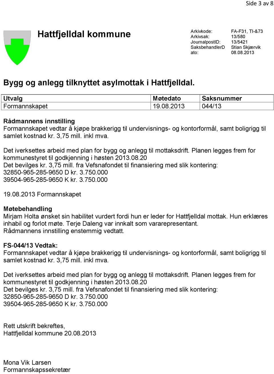 3,75 mill. inkl mva. Det iverksettes arbeid med plan for bygg og anlegg til mottaksdrift. Planen legges frem for kommunestyret til godkjenning i høsten 2013.08.20 Det bevilges kr. 3,75 mill.