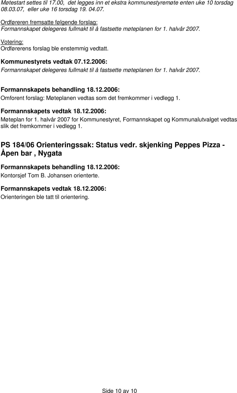 Votering: Ordførerens forslag ble enstemmig vedtatt. Kommunestyrets vedtak 07.12.2006: Formannskapet delegeres fullmakt til å fastsette møteplanen for 1. halvår 2007.