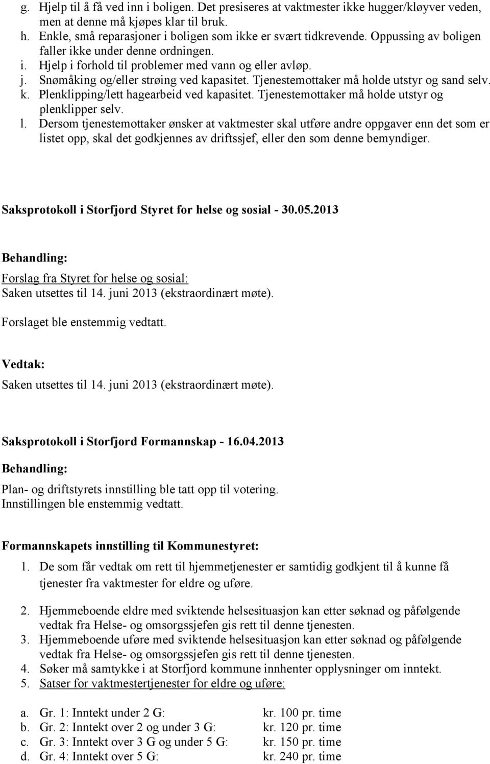 Tjenestemottaker må holde utstyr og sand selv. k. Plenklipping/lett hagearbeid ved kapasitet. Tjenestemottaker må holde utstyr og plenklipper selv. l.