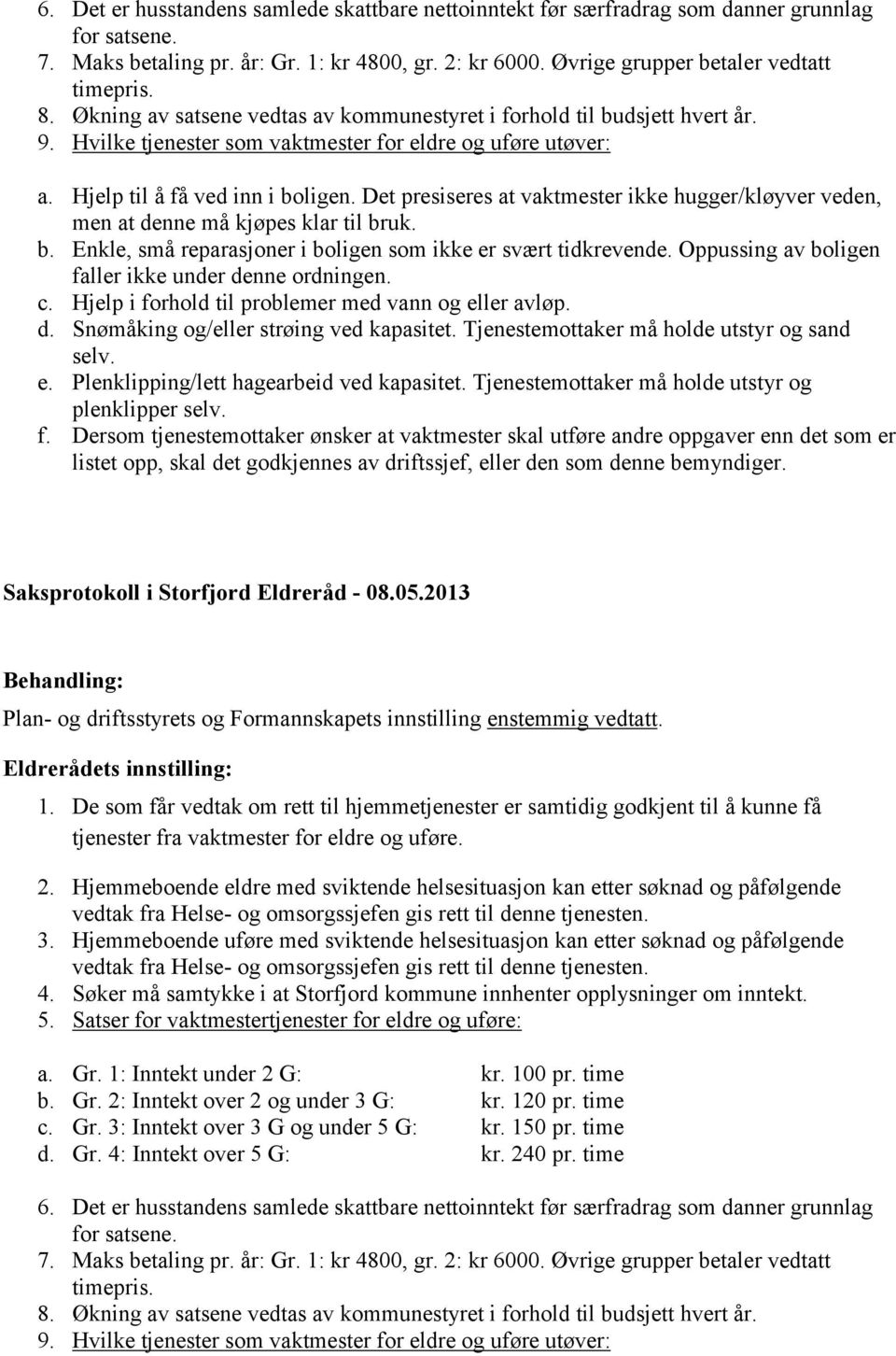 Det presiseres at vaktmester ikke hugger/kløyver veden, men at denne må kjøpes klar til bruk. b. Enkle, små reparasjoner i boligen som ikke er svært tidkrevende.