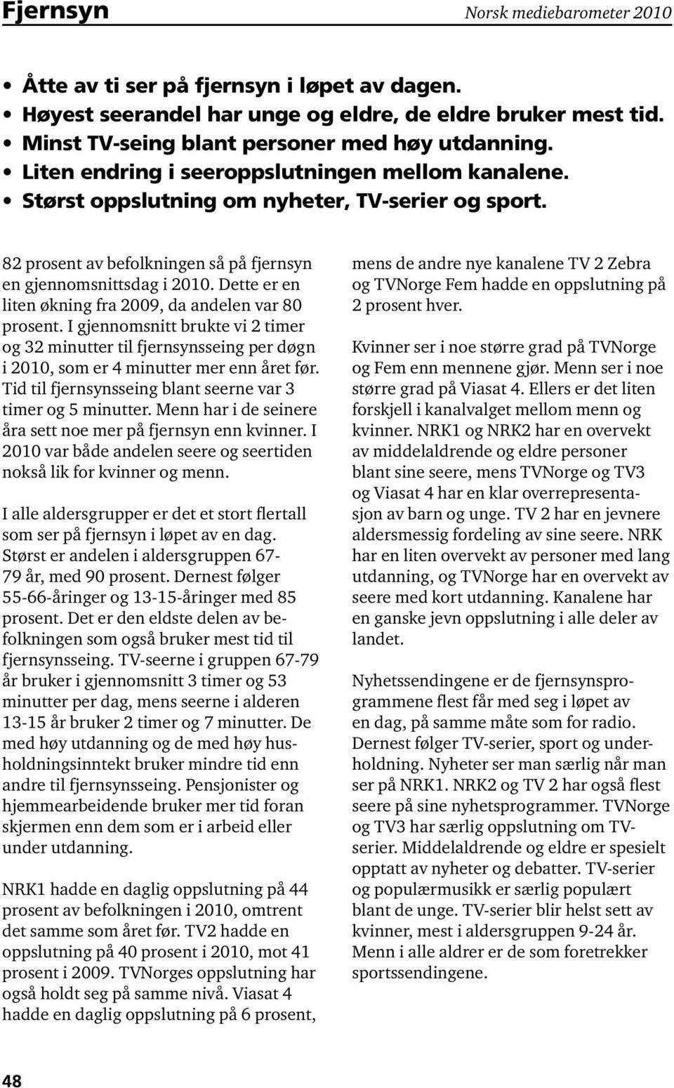 Dette er en liten økning fra 2009, da andelen var 80 prosent. I gjennomsnitt brukte vi 2 timer og 32 minutter til fjernsynsseing per døgn i 2010, som er 4 minutter mer enn et før.