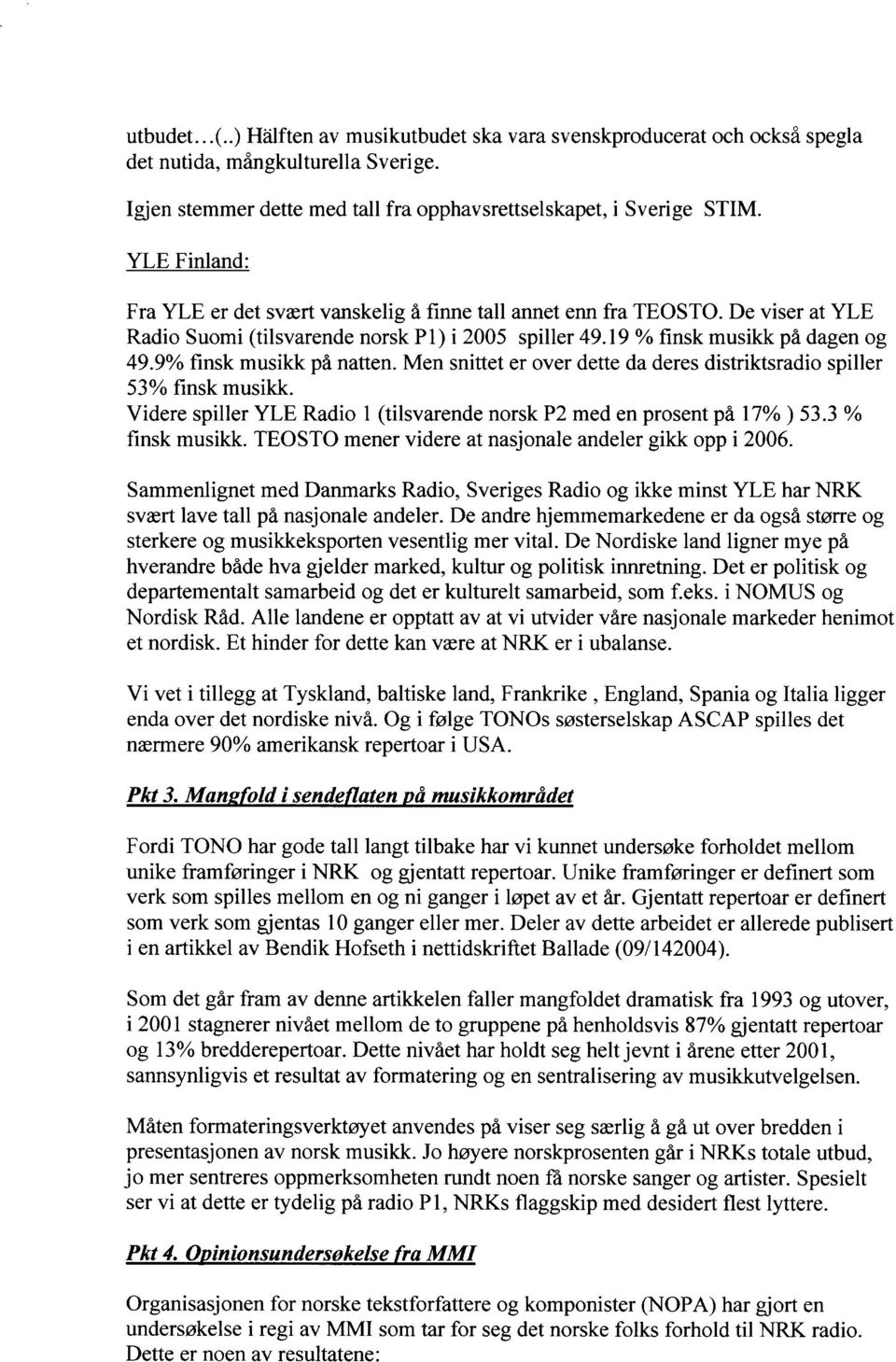 9% finsk musikk på natten. Men snittet er over dette da deres distriktsradio spiller 53% finsk musikk. Videre spiller YLE Radio 1 (tilsvarende norsk P2 med en prosent på 17% ) 53.3 % finsk musikk.