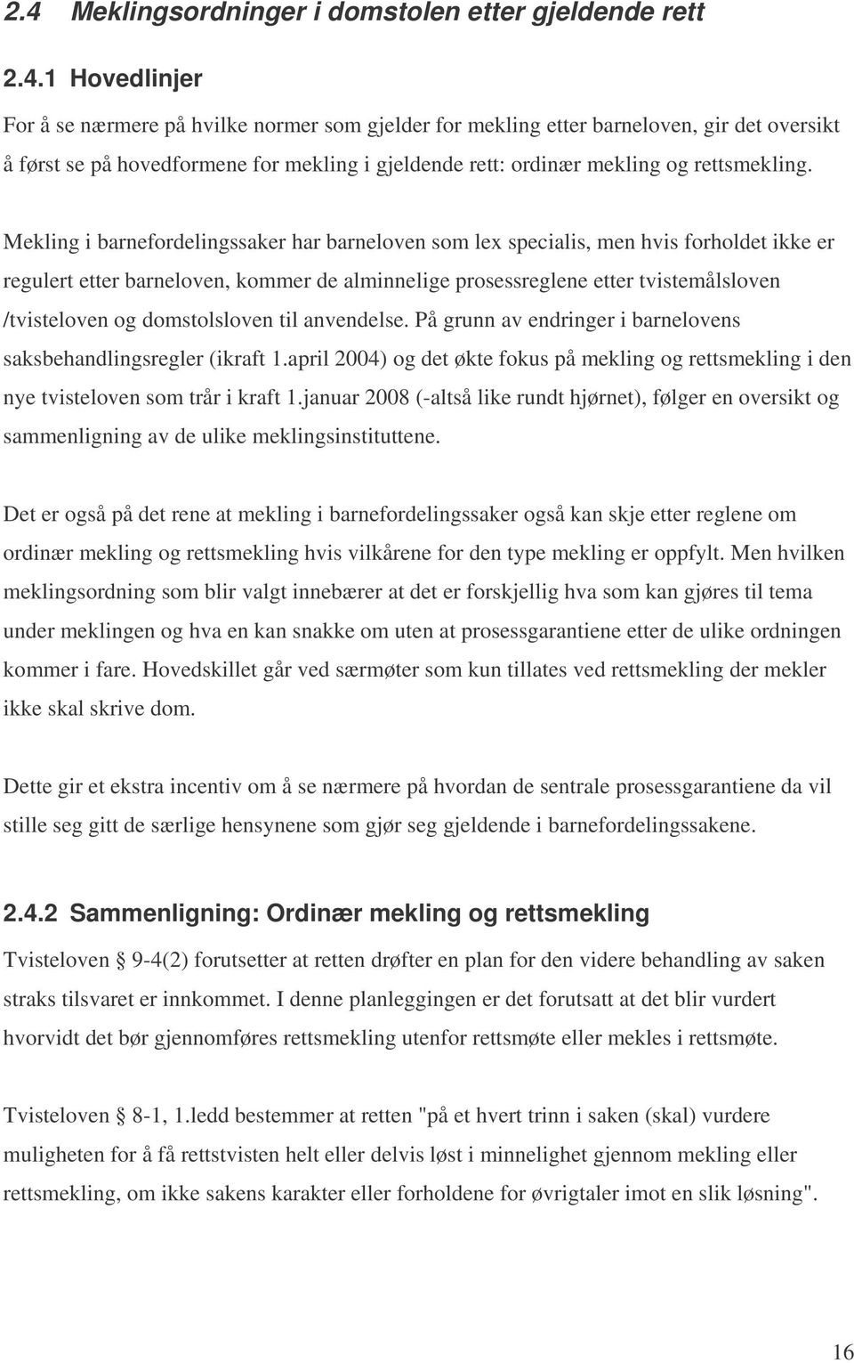 domstolsloven til anvendelse. På grunn av endringer i barnelovens saksbehandlingsregler (ikraft 1.april 2004) og det økte fokus på mekling og rettsmekling i den nye tvisteloven som trår i kraft 1.