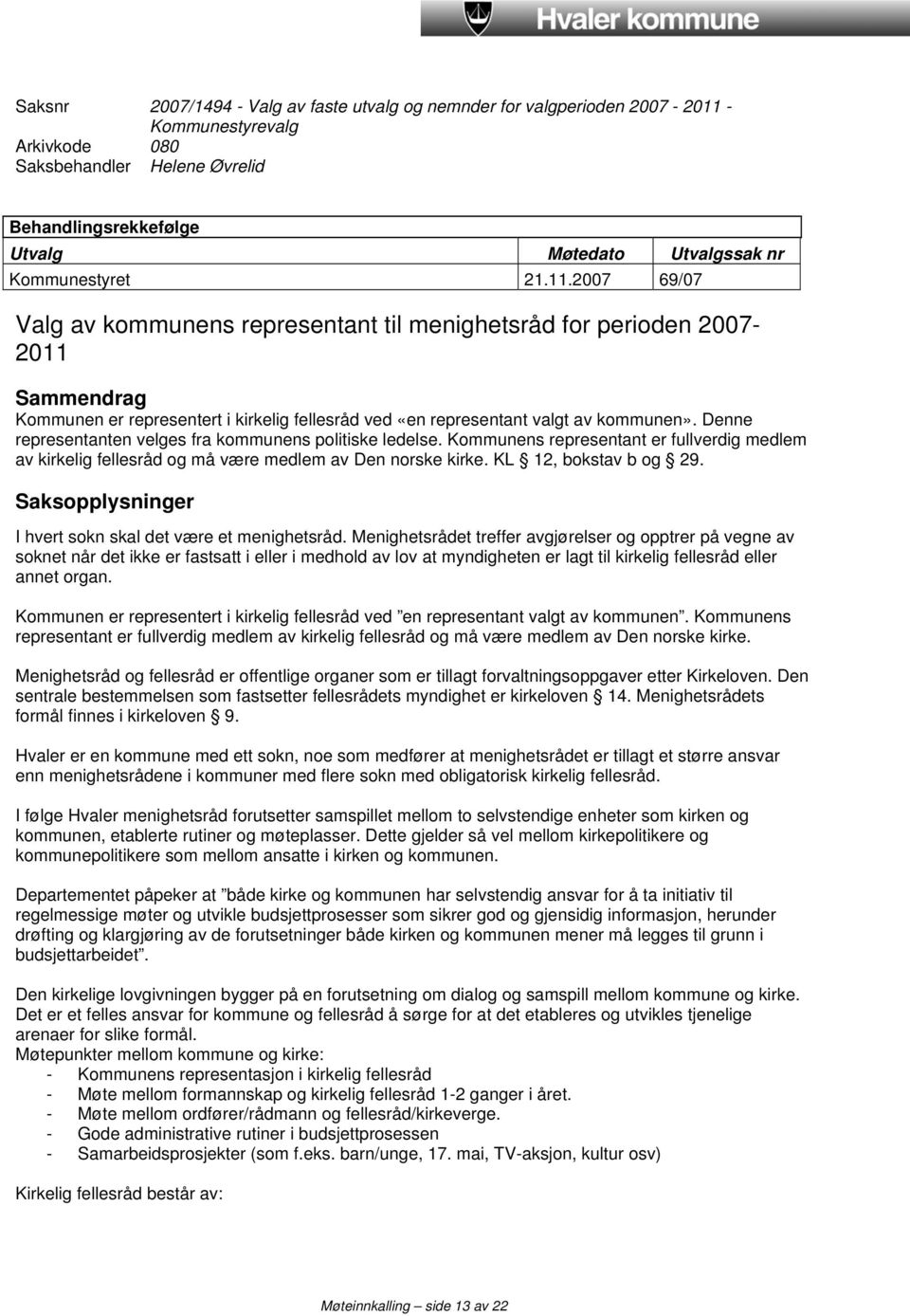 Denne representanten velges fra kommunens politiske ledelse. Kommunens representant er fullverdig medlem av kirkelig fellesråd og må være medlem av Den norske kirke. KL 12, bokstav b og 29.