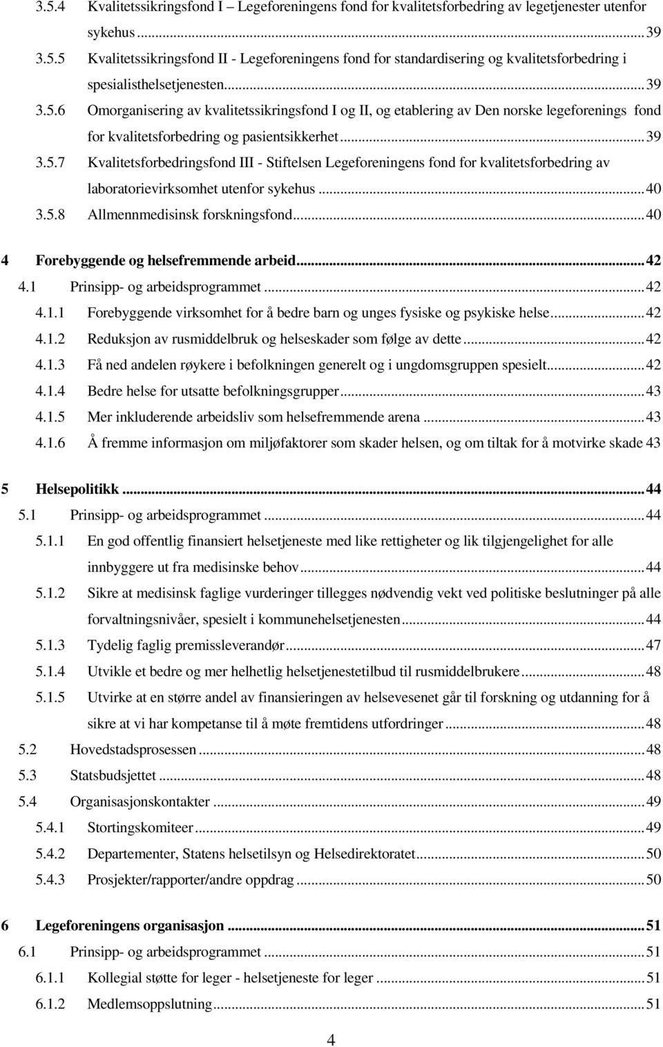 ..40 3.5.8 Allmennmedisinsk forskningsfond...40 4 Forebyggende og helsefremmende arbeid...42 4.1 Prinsipp- og arbeidsprogrammet...42 4.1.1 Forebyggende virksomhet for å bedre barn og unges fysiske og psykiske helse.