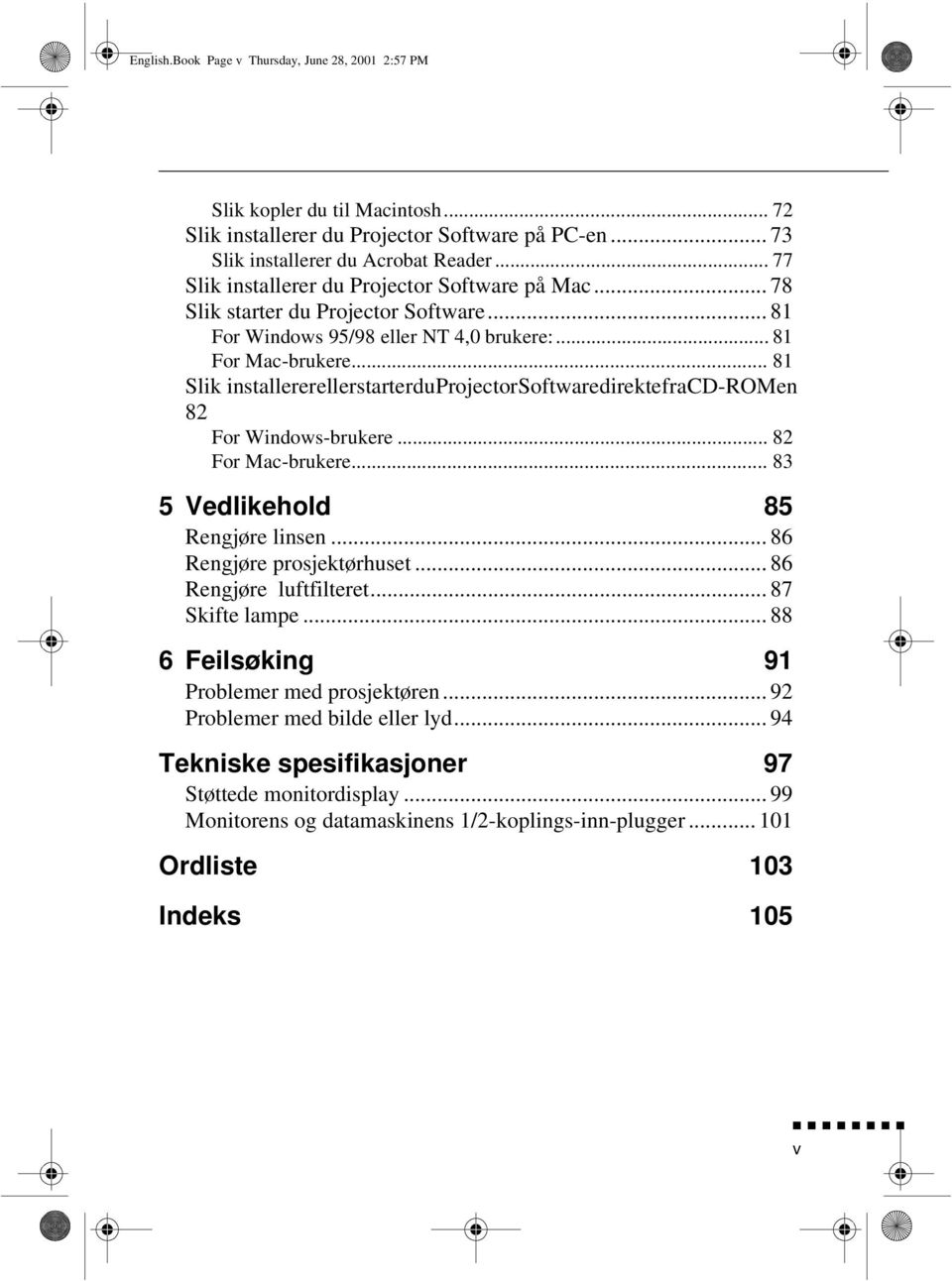 .. 81 Slik installerer eller starter du Projector Software direkte fra CD-ROMen 82 For Windows-brukere... 82 For Mac-brukere... 83 5 Vedlikehold 85 Rengjøre linsen... 86 Rengjøre prosjektørhuset.