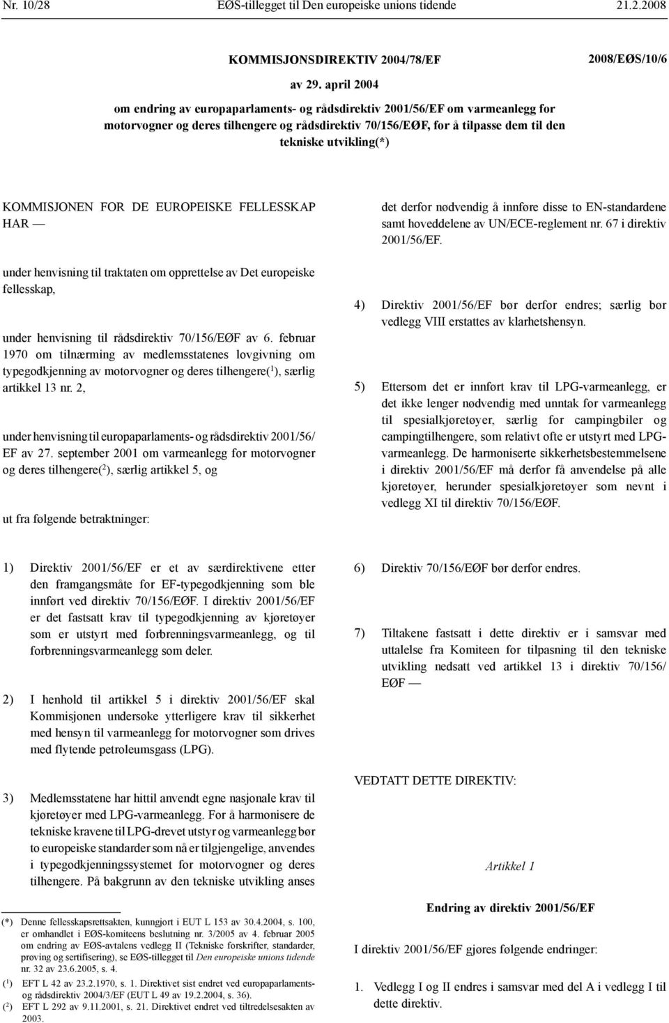 KOMMISJONEN FOR DE EUROPEISKE FELLESSKAP HAR under henvisning til traktaten om opprettelse av Det europeiske fellesskap, under henvisning til rådsdirektiv 70/156/EØF av 6.