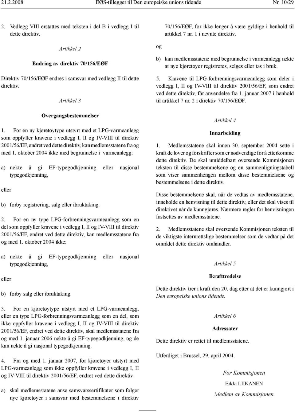 For en ny kjøretøytype utstyrt med et LPG varmeanlegg som oppfyller kravene i vedlegg I, II og IV VIII til direktiv 2001/56/EF, endret ved dette direktiv, kan medlemsstatene fra og med 1.