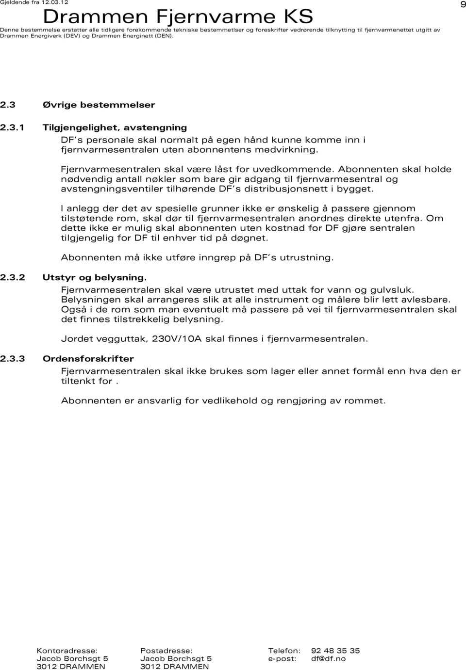 Abonnenten skal holde nødvendig antall nøkler som bare gir adgang til fjernvarmesentral og avstengningsventiler tilhørende DF s distribusjonsnett i bygget.