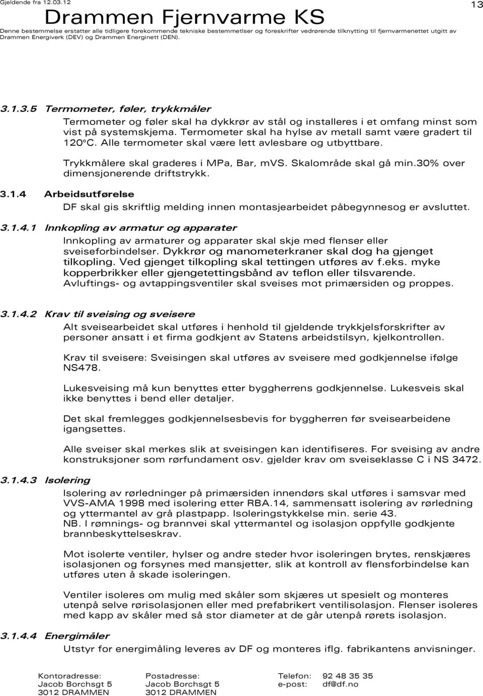 30% over dimensjonerende driftstrykk. 3.1.4 Arbeidsutførelse DF skal gis skriftlig melding innen montasjearbeidet påbegynnesog er avsluttet. 3.1.4.1 Innkopling av armatur og apparater Innkopling av armaturer og apparater skal skje med flenser eller sveiseforbindelser.