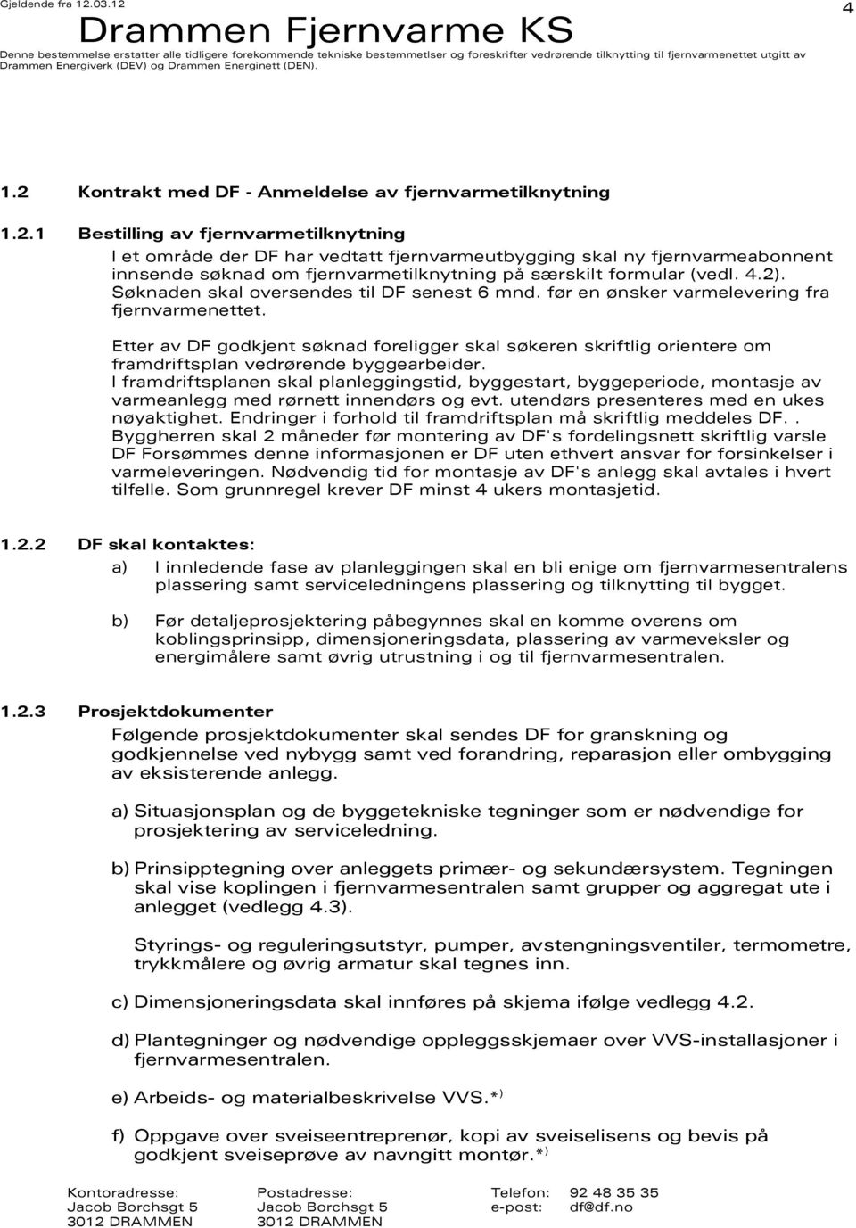 Etter av DF godkjent søknad foreligger skal søkeren skriftlig orientere om framdriftsplan vedrørende byggearbeider.