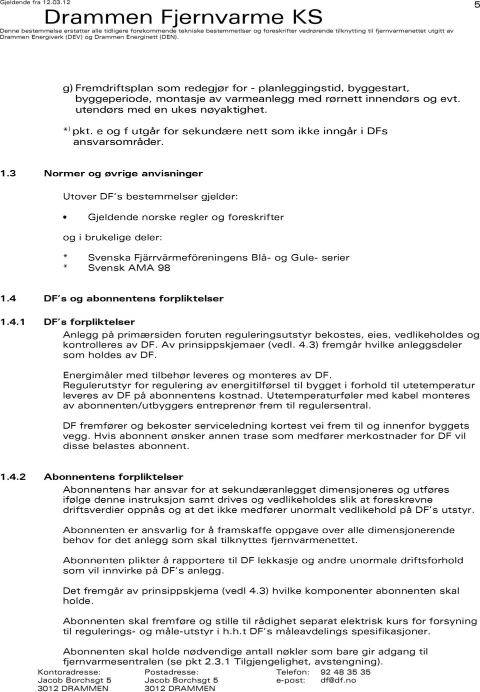 3 Normer og øvrige anvisninger Utover DF s bestemmelser gjelder: Gjeldende norske regler og foreskrifter og i brukelige deler: * Svenska Fjärrvärmeföreningens Blå- og Gule- serier * Svensk AMA 98 1.