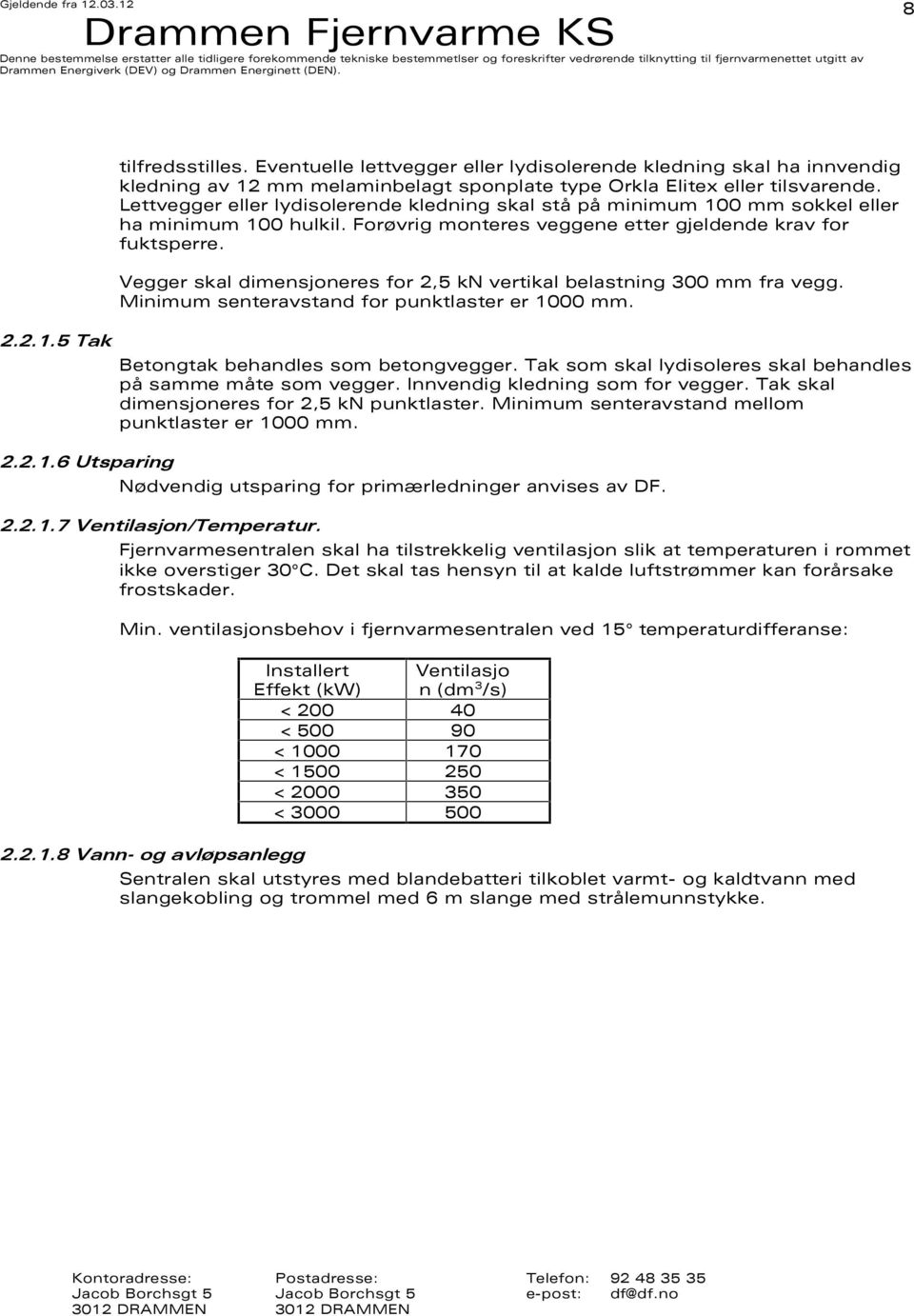 Vegger skal dimensjoneres for 2,5 kn vertikal belastning 300 mm fra vegg. Minimum senteravstand for punktlaster er 1000 mm. Betongtak behandles som betongvegger.