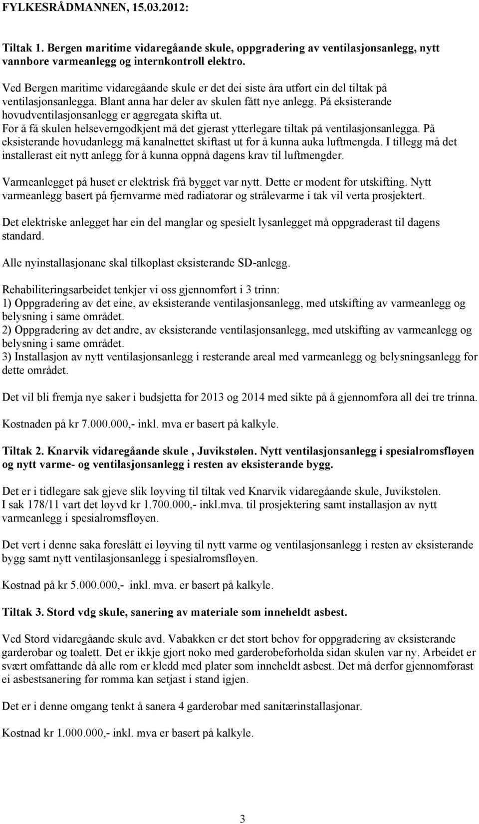 På eksisterande hovudventilasjonsanlegg er aggregata skifta ut. For å få skulen helseverngodkjent må det gjerast ytterlegare tiltak på ventilasjonsanlegga.