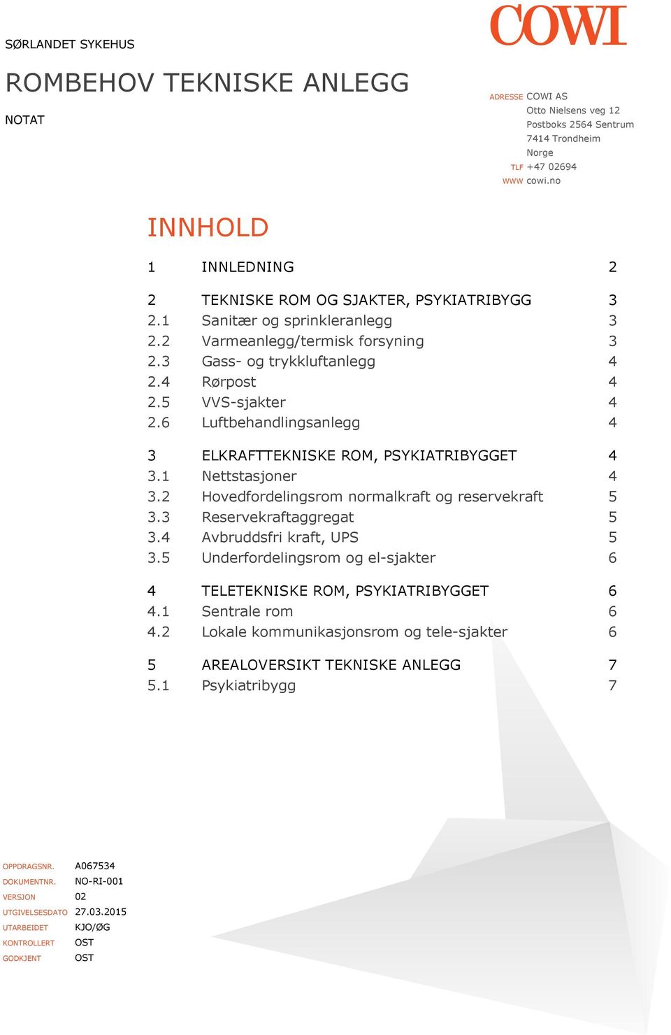 5 VVS-sjakter 4 2.6 Luftbehandlingsanlegg 4 3 ELKRAFTTEKNISKE ROM, PSYKIATRIBYGGET 4 3.1 Nettstasjoner 4 3.2 Hovedfordelingsrom normalkraft og reservekraft 5 3.3 Reservekraftaggregat 5 3.