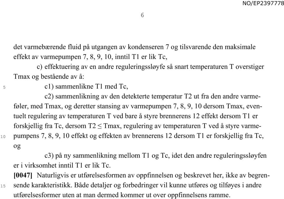 varmepumpen 7, 8, 9, dersom Tmax, eventuelt regulering av temperaturen T ved bare å styre brennerens 12 effekt dersom T1 er forskjellig fra Tc, dersom T2 Tmax, regulering av temperaturen T ved å