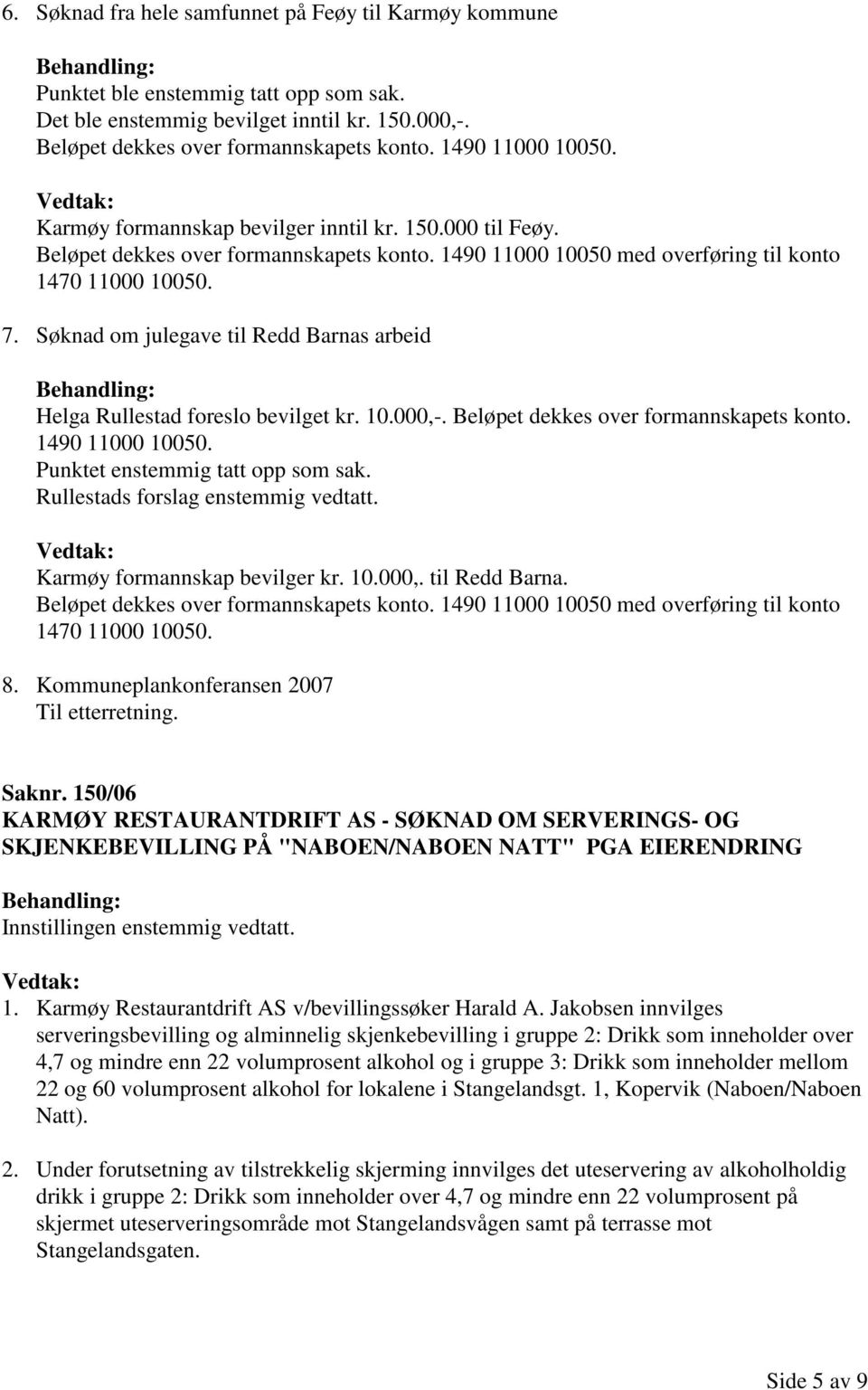 Søknad om julegave til Redd Barnas arbeid Helga Rullestad foreslo bevilget kr. 10.000,-. Beløpet dekkes over formannskapets konto. 1490 11000 10050. Punktet enstemmig tatt opp som sak.