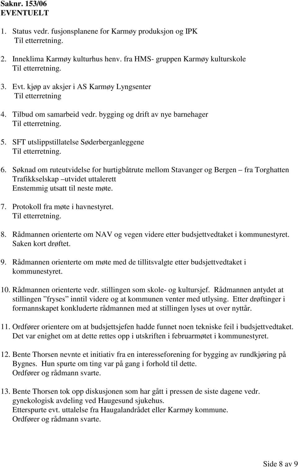 Søknad om ruteutvidelse for hurtigbåtrute mellom Stavanger og Bergen fra Torghatten Trafikkselskap utvidet uttalerett Enstemmig utsatt til neste møte. 7. Protokoll fra møte i havnestyret. 8.