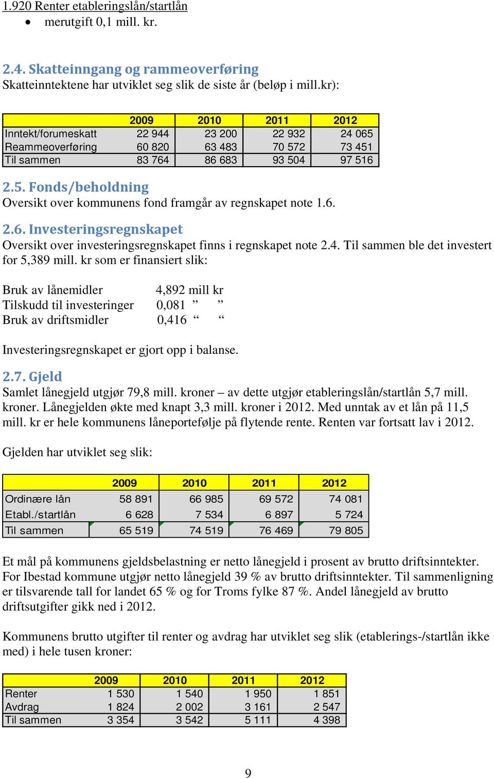 6. 2.6. Investeringsregnskapet Oversikt over investeringsregnskapet finns i regnskapet note 2.4. Til sammen ble det investert for 5,389 mill.