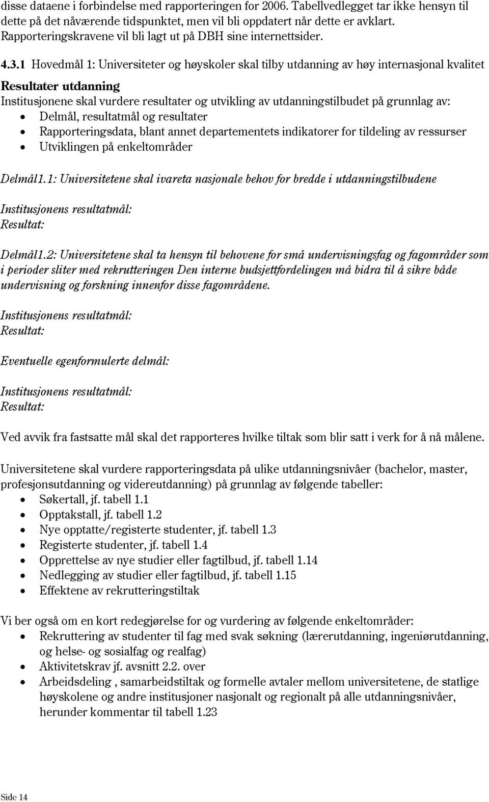 1 Hovedmål 1: Universiteter og høyskoler skal tilby utdanning av høy internasjonal kvalitet Resultater utdanning Institusjonene skal vurdere resultater og utvikling av utdanningstilbudet på grunnlag