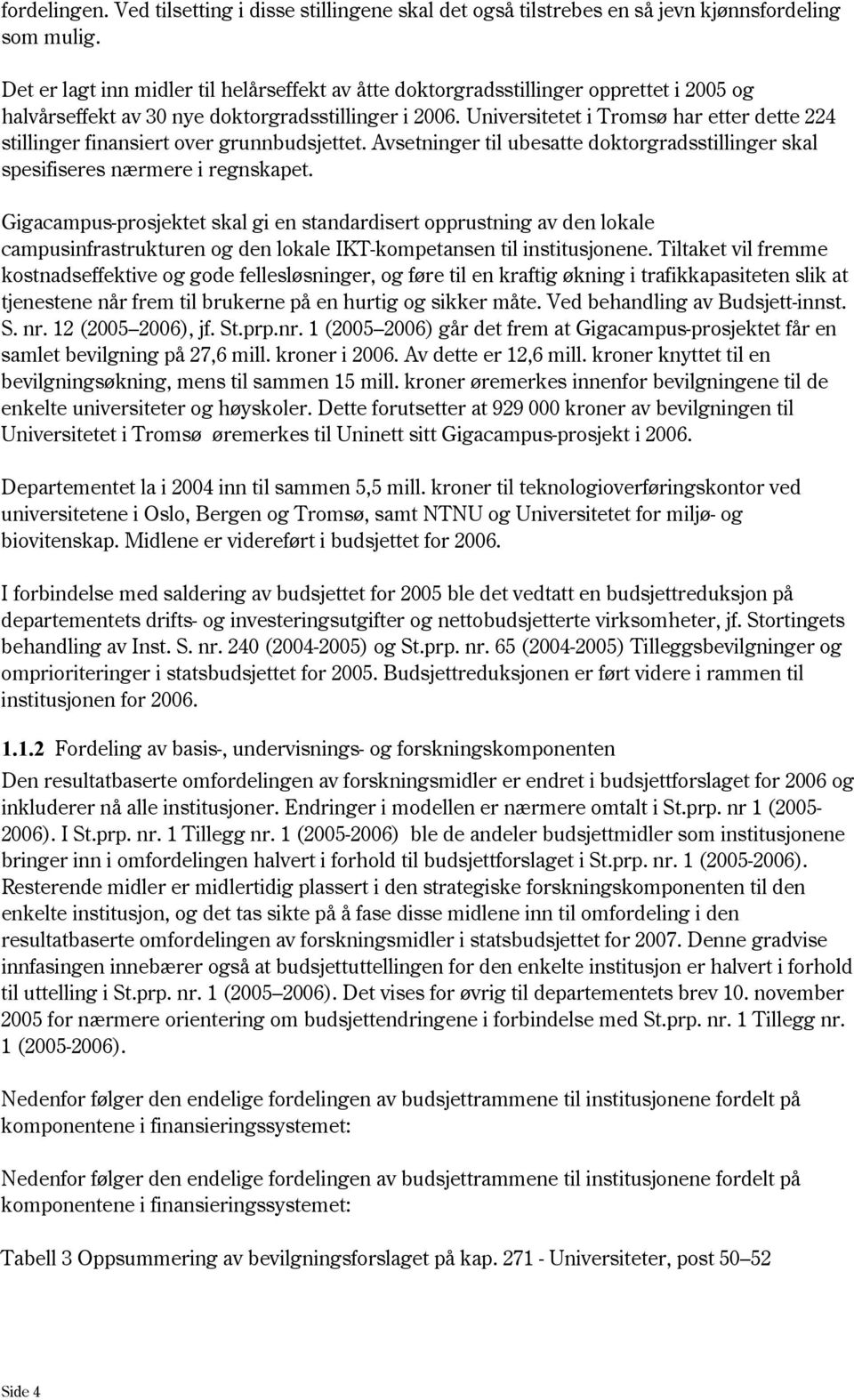 Universitetet i Tromsø har etter dette 224 stillinger finansiert over grunnbudsjettet. Avsetninger til ubesatte doktorgradsstillinger skal spesifiseres nærmere i regnskapet.