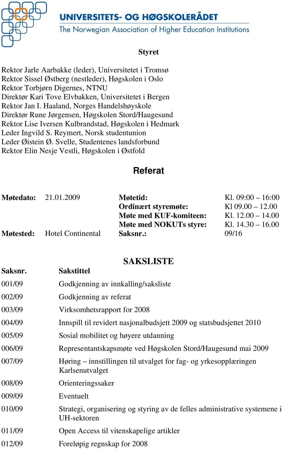 Reymert, Norsk studentunion Leder Øistein Ø. Svelle, Studentenes landsforbund Rektor Elin Nesje Vestli, Høgskolen i Østfold Referat Møtedato: 21.01.2009 Møtetid: Kl.