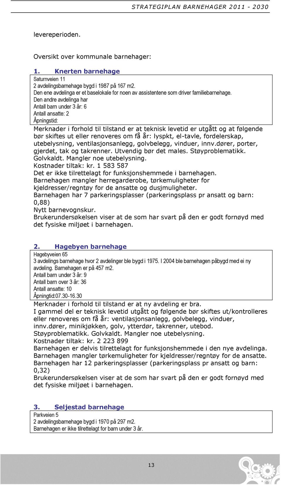 Den andre avdelinga har Antall barn under 3 år: 6 Antall ansatte: 2 Åpningstid: Merknader i forhold til tilstand er at teknisk levetid er utgått og at følgende bør skiftes ut eller renoveres om få