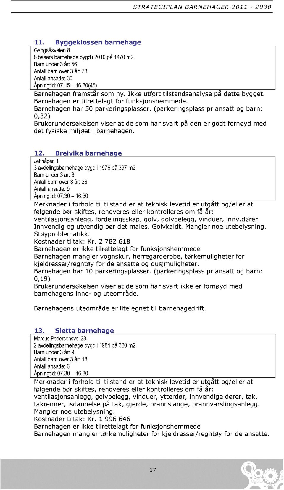 (parkeringsplass pr ansatt og barn: 0,32) Brukerundersøkelsen viser at de som har svart på den er godt fornøyd med det fysiske miljøet i barnehagen. 12.