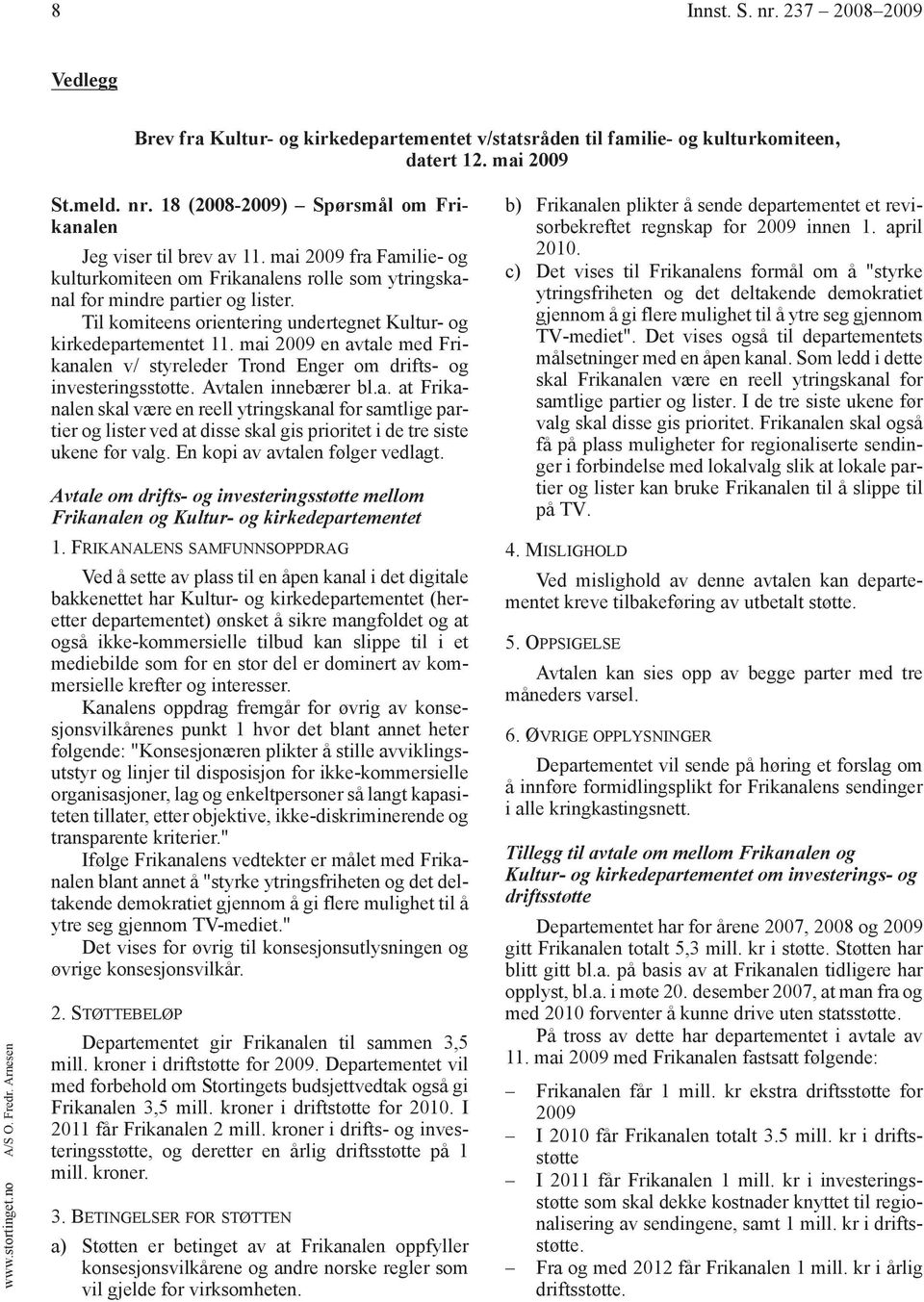 mai 2009 en avtale med Frikanalen v/ styreleder Trond Enger om drifts- og investeringsstøtte. Avtalen innebærer bl.a. at Frikanalen skal være en reell ytringskanal for samtlige partier og lister ved at disse skal gis prioritet i de tre siste ukene før valg.