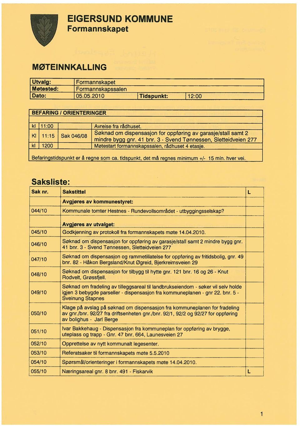 3 - Svend Tønnessen, Sletteidveien 277 kl 1200 Møtestart formannskapssalen, rådhuset 4 etasje. Befaringstidspunkt er å regne som ca. tidspunkt, det må regnes minimum +1-15 min, hver vei.