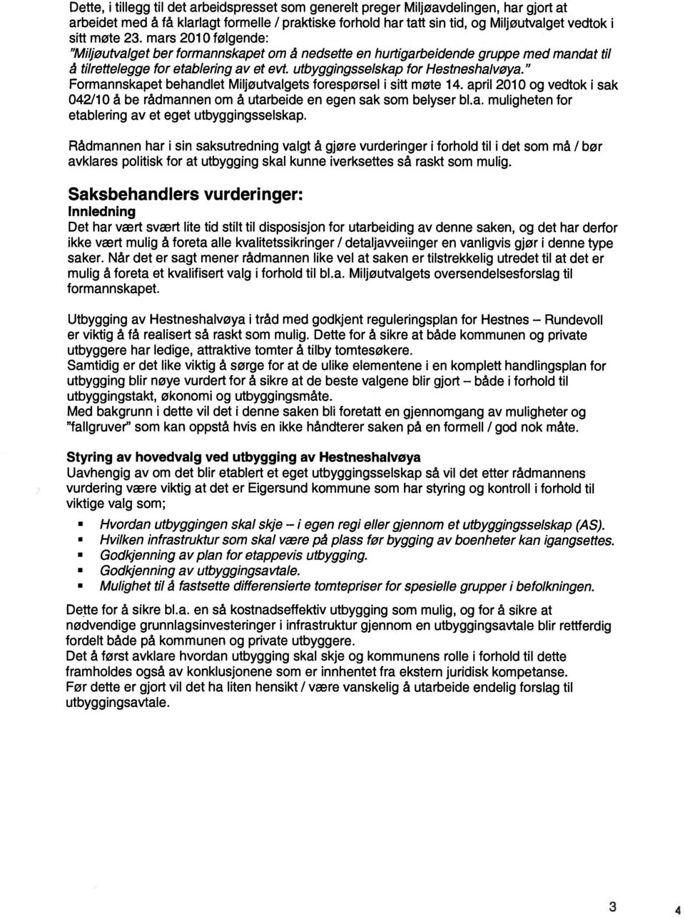 Formannskapet behandlet Miljøutvalgets forespørsel i sitt møte 14. april 2010 og vedtok i sak 042/10 å be rådmannen om å utarbeide en egen sak som belyser bl.a. muligheten for etablering av et eget utbyggingsselskap.