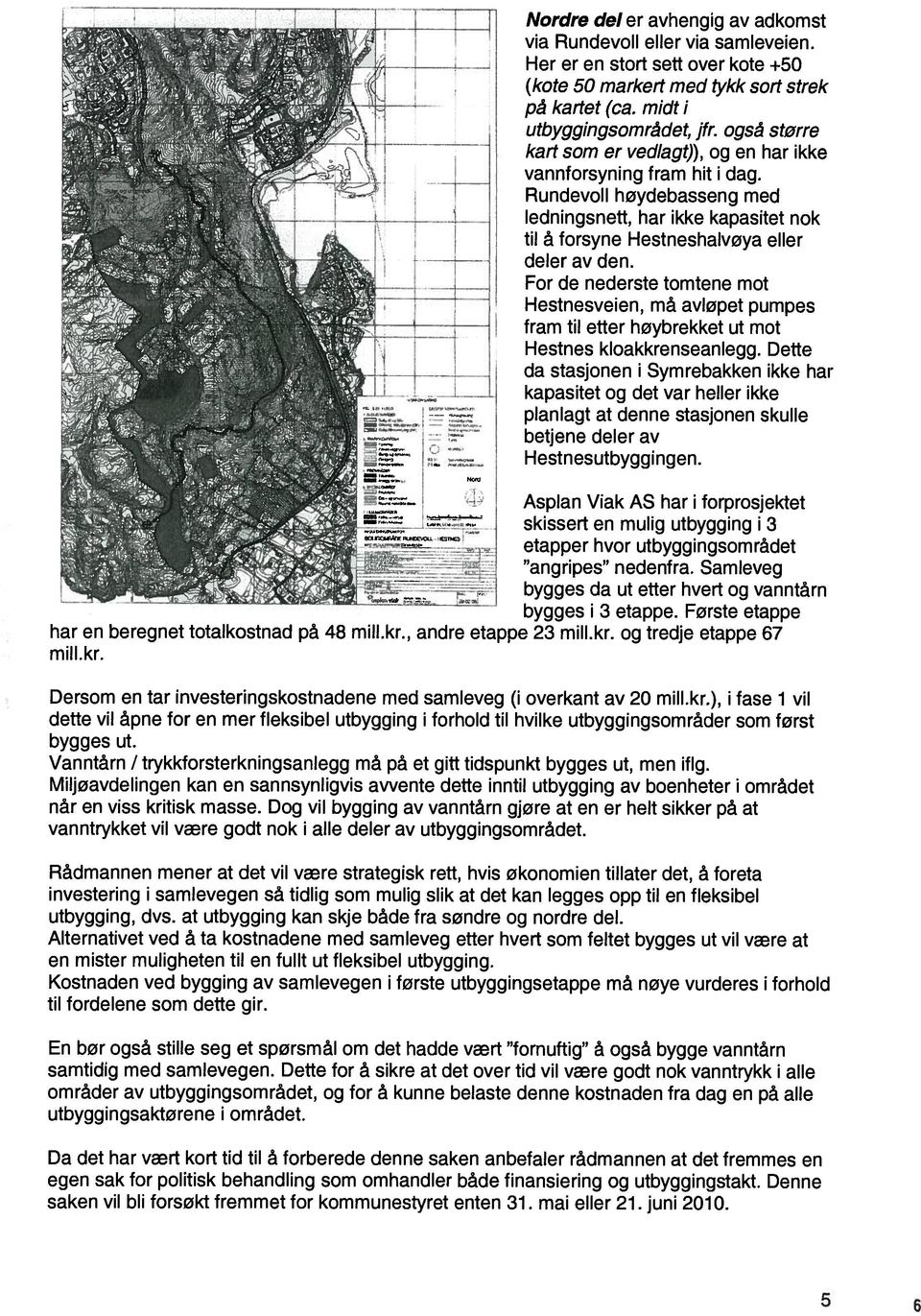 For de nederste tomtene mot Hestnesveien, må avløpet pumpes fram til etter høybrekket ut mot Hestnes kloakkrenseanlegg.