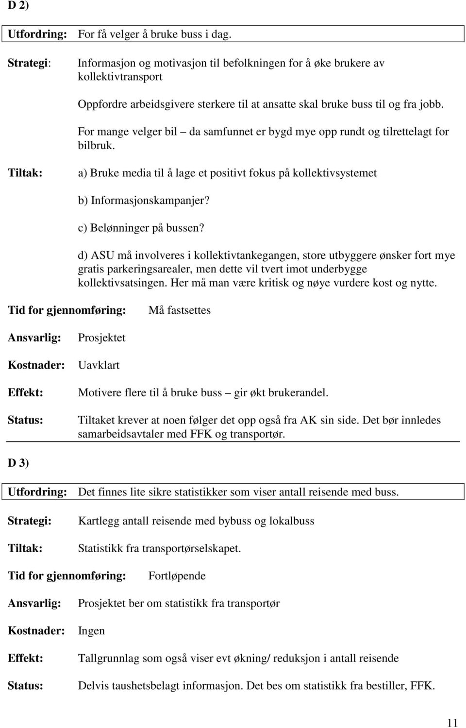 For mange velger bil da samfunnet er bygd mye opp rundt og tilrettelagt for bilbruk. a) Bruke media til å lage et positivt fokus på kollektivsystemet b) Informasjonskampanjer?