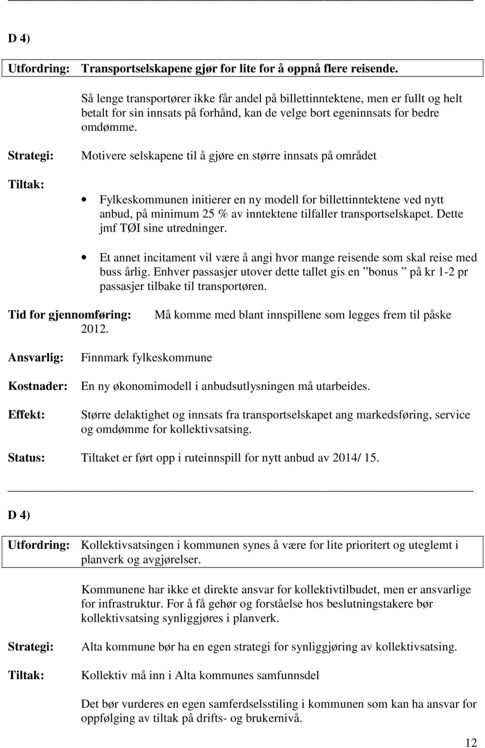 Motivere selskapene til å gjøre en større innsats på området Fylkeskommunen initierer en ny modell for billettinntektene ved nytt anbud, på minimum 25 % av inntektene tilfaller transportselskapet.