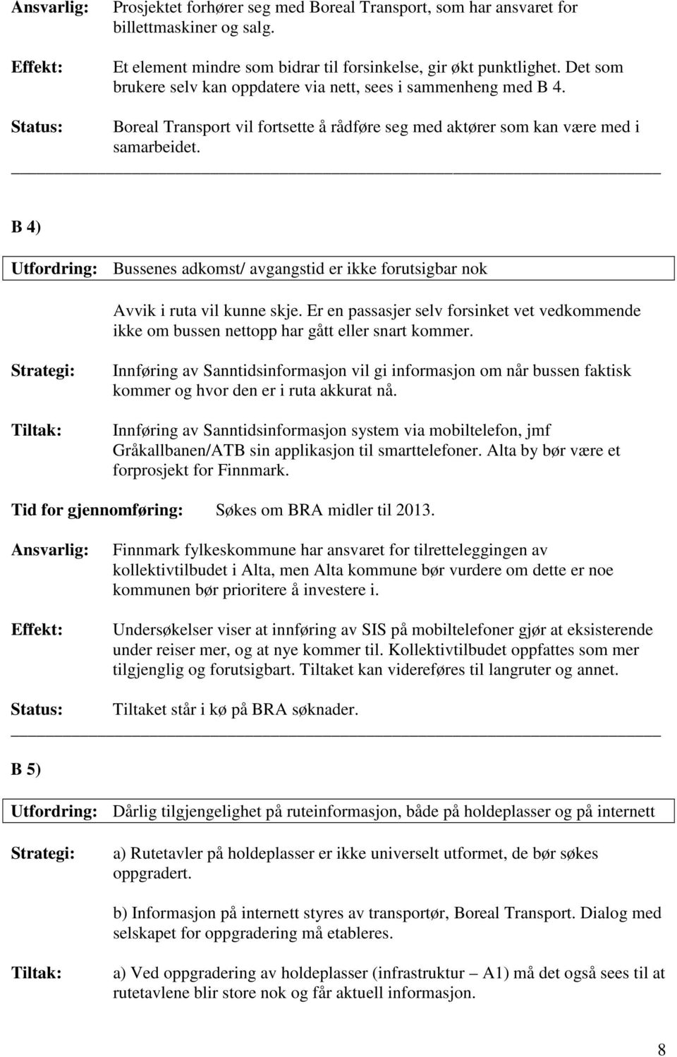 B 4) Utfordring: Bussenes adkomst/ avgangstid er ikke forutsigbar nok Avvik i ruta vil kunne skje. Er en passasjer selv forsinket vet vedkommende ikke om bussen nettopp har gått eller snart kommer.