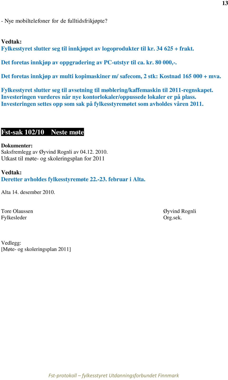 Investeringen vurderes når nye kontorlokaler/oppussede lokaler er på plass. Investeringen settes opp som sak på fylkesstyremøtet som avholdes våren 2011.