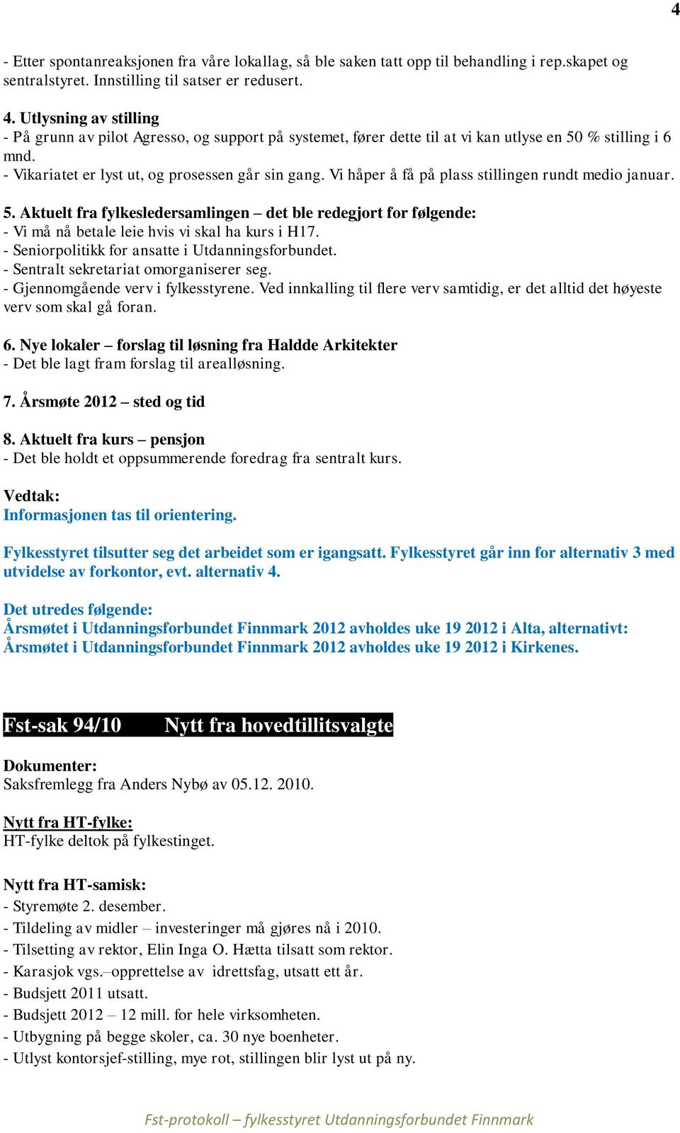 Vi håper å få på plass stillingen rundt medio januar. 5. Aktuelt fra fylkesledersamlingen det ble redegjort for følgende: - Vi må nå betale leie hvis vi skal ha kurs i H17.